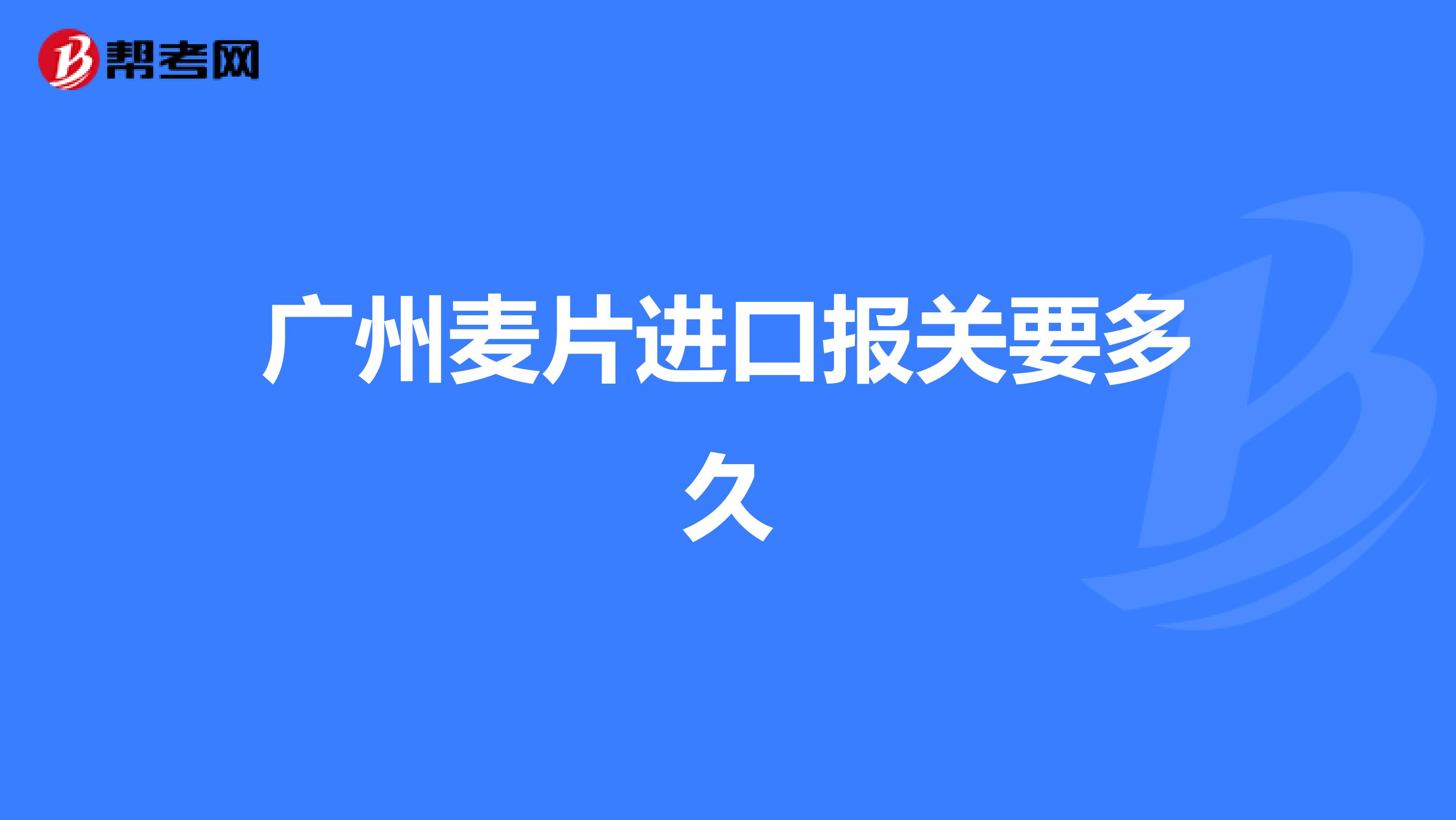 广州麦片进口报关要多久