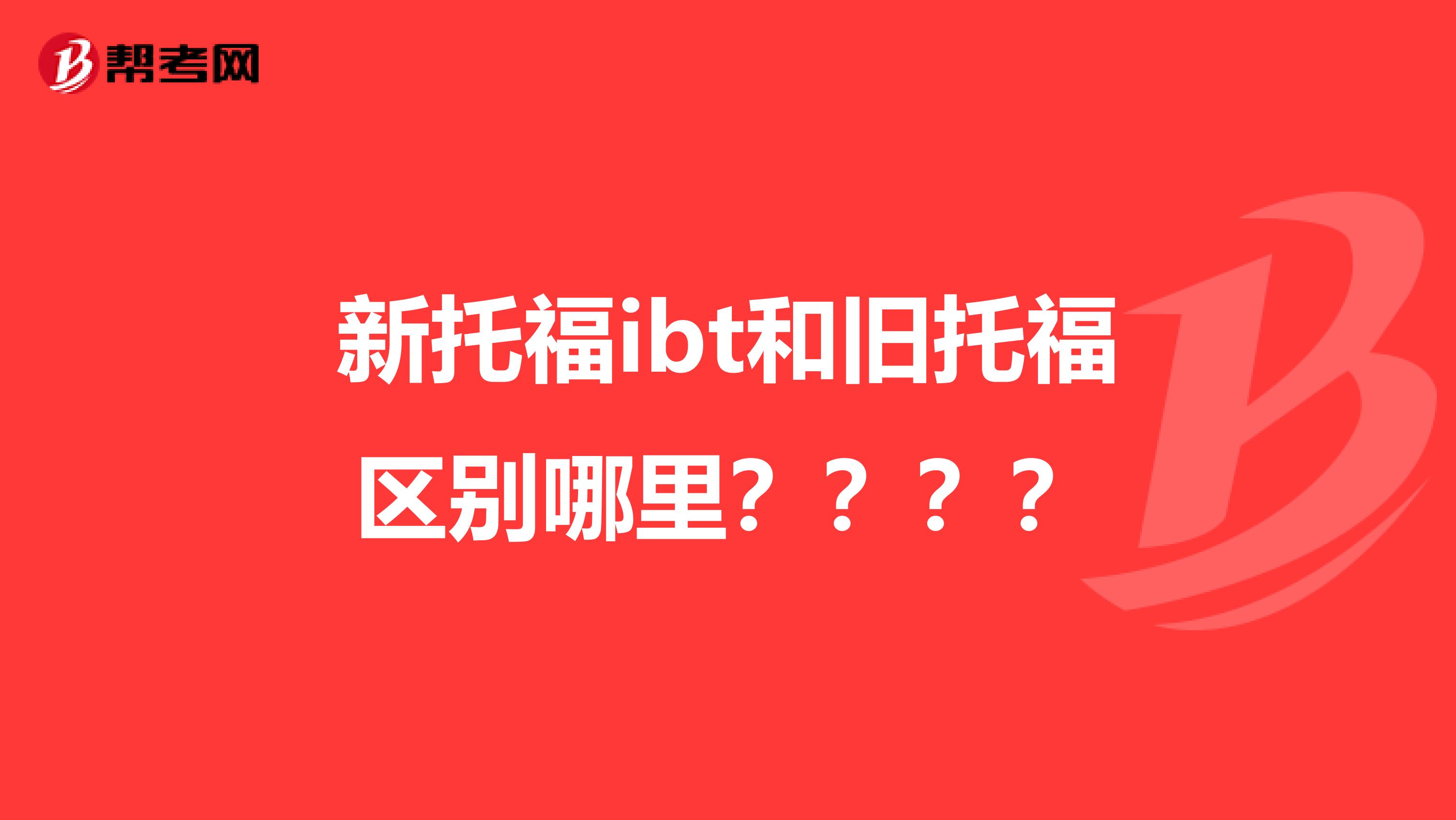 新托福ibt和旧托福区别哪里？？？？