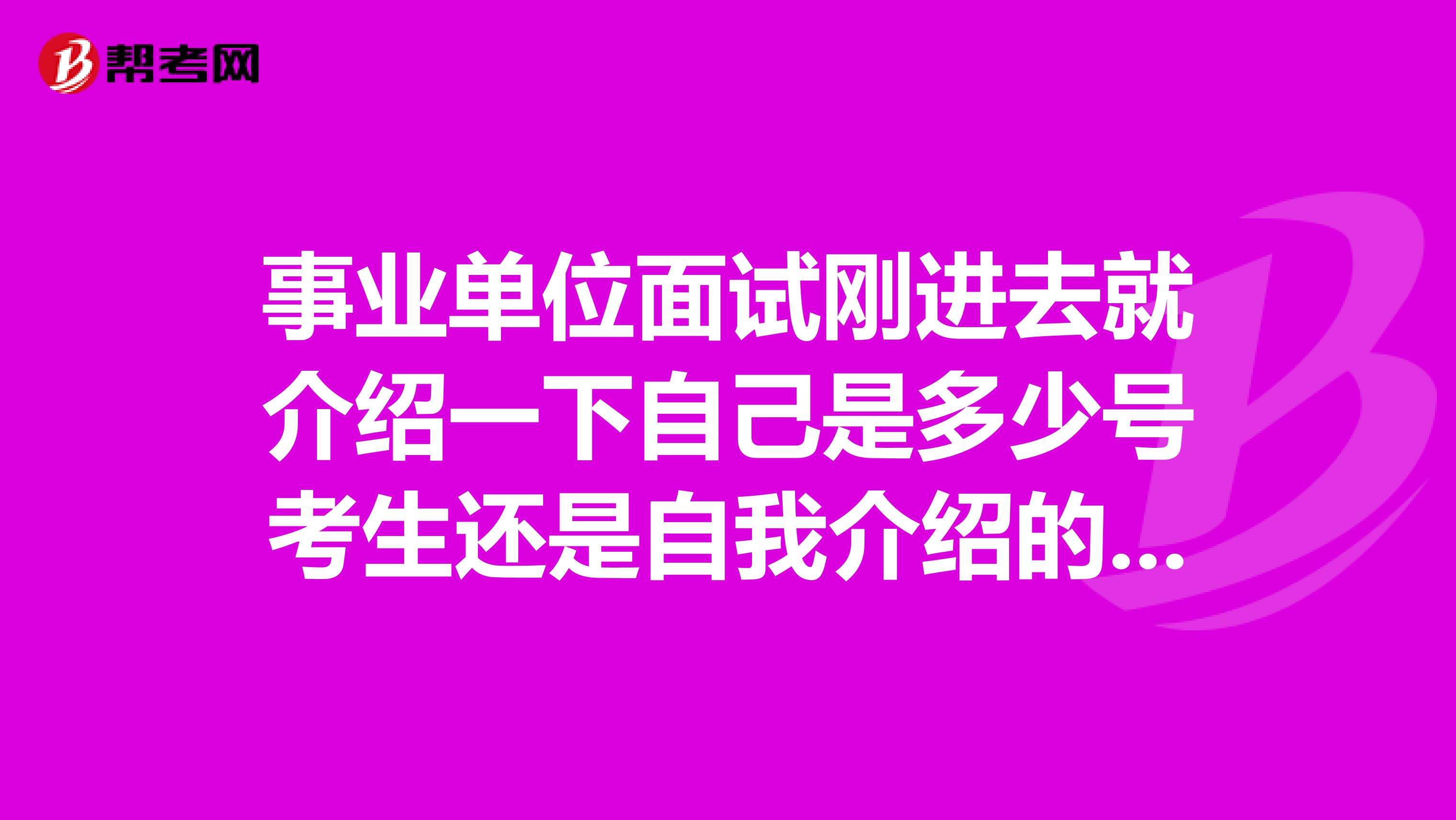 事业单位面试刚进去就介绍一下自己是多少号考生还是自我介绍的时候再说呢