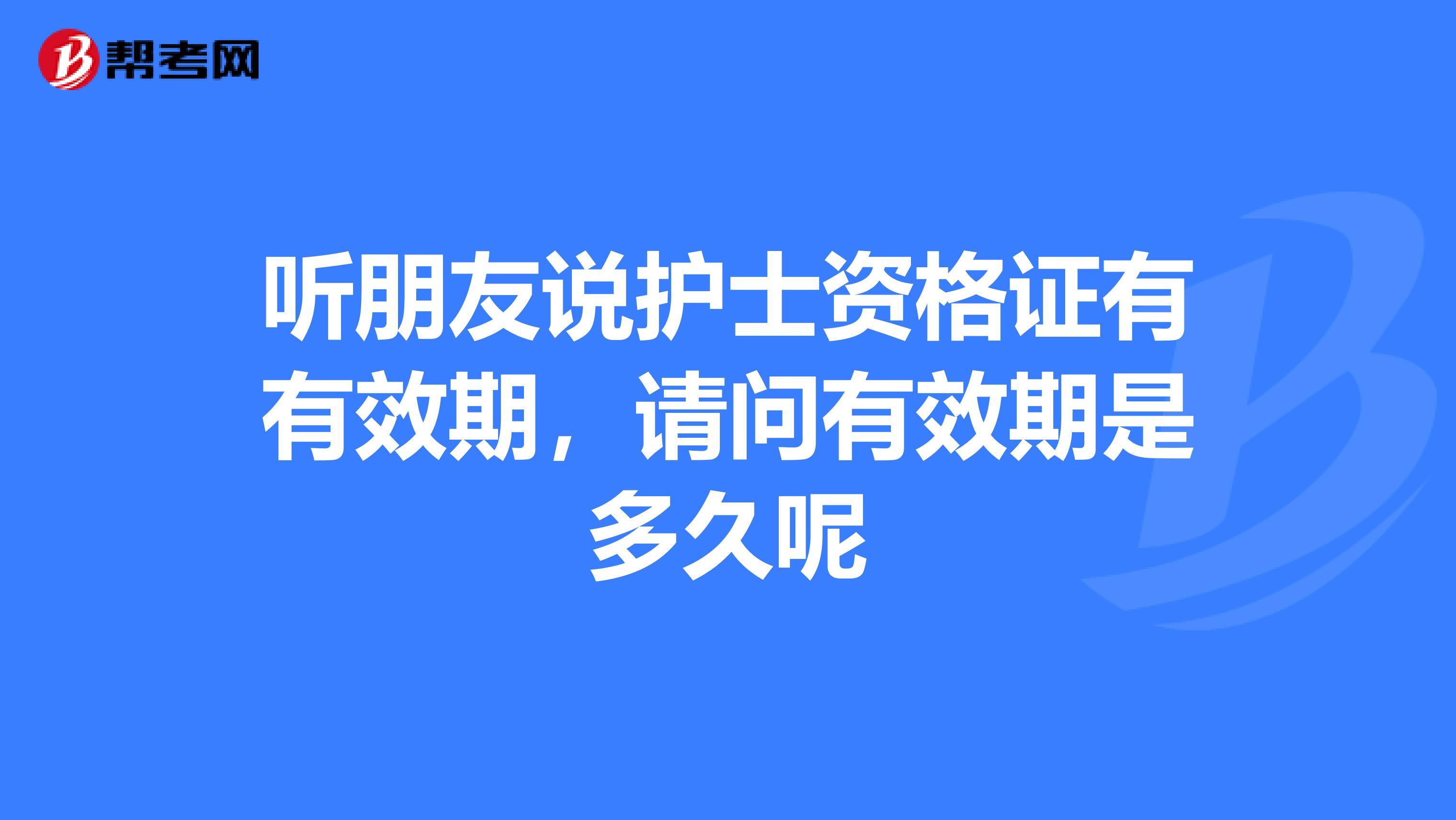 聽朋友說護士資格證有有效期，請問有效期是多久呢