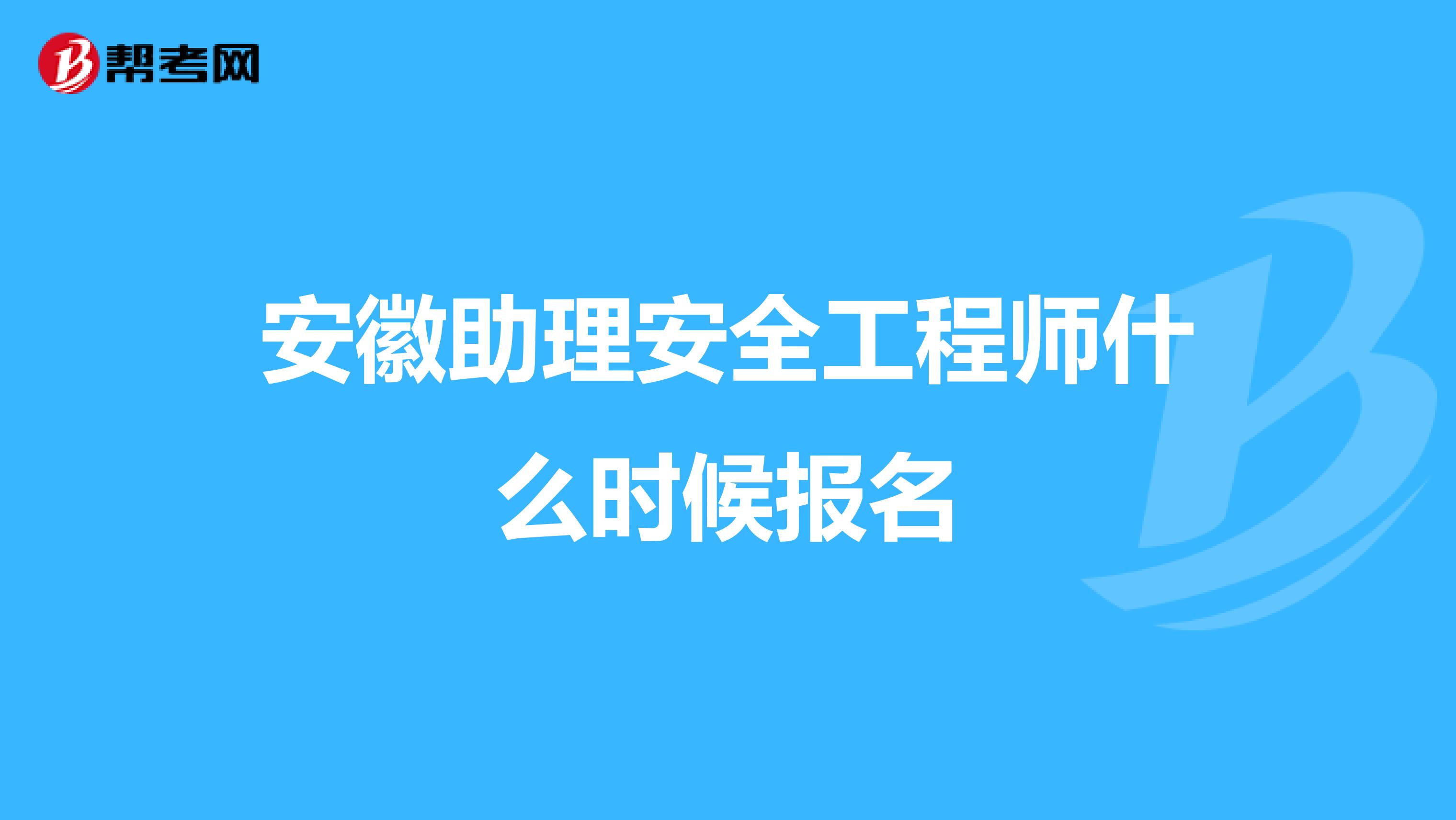 安徽助理安全工程师什么时候报名