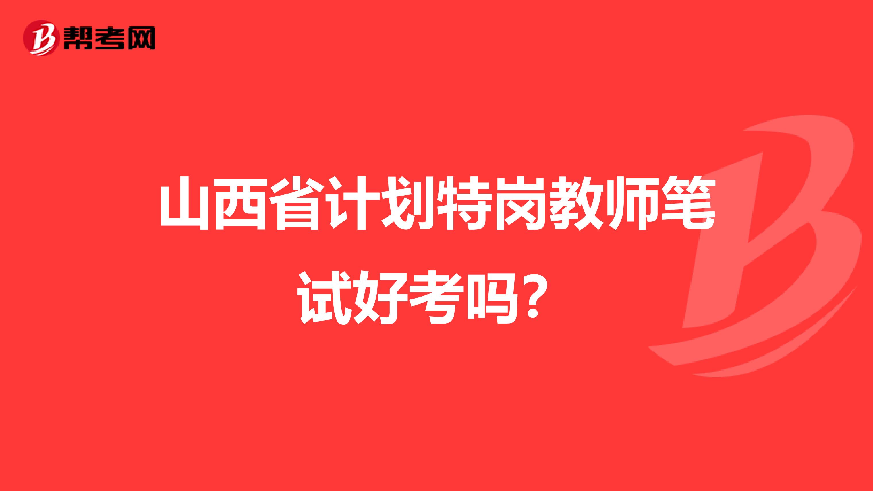 山西省计划特岗教师笔试好考吗？