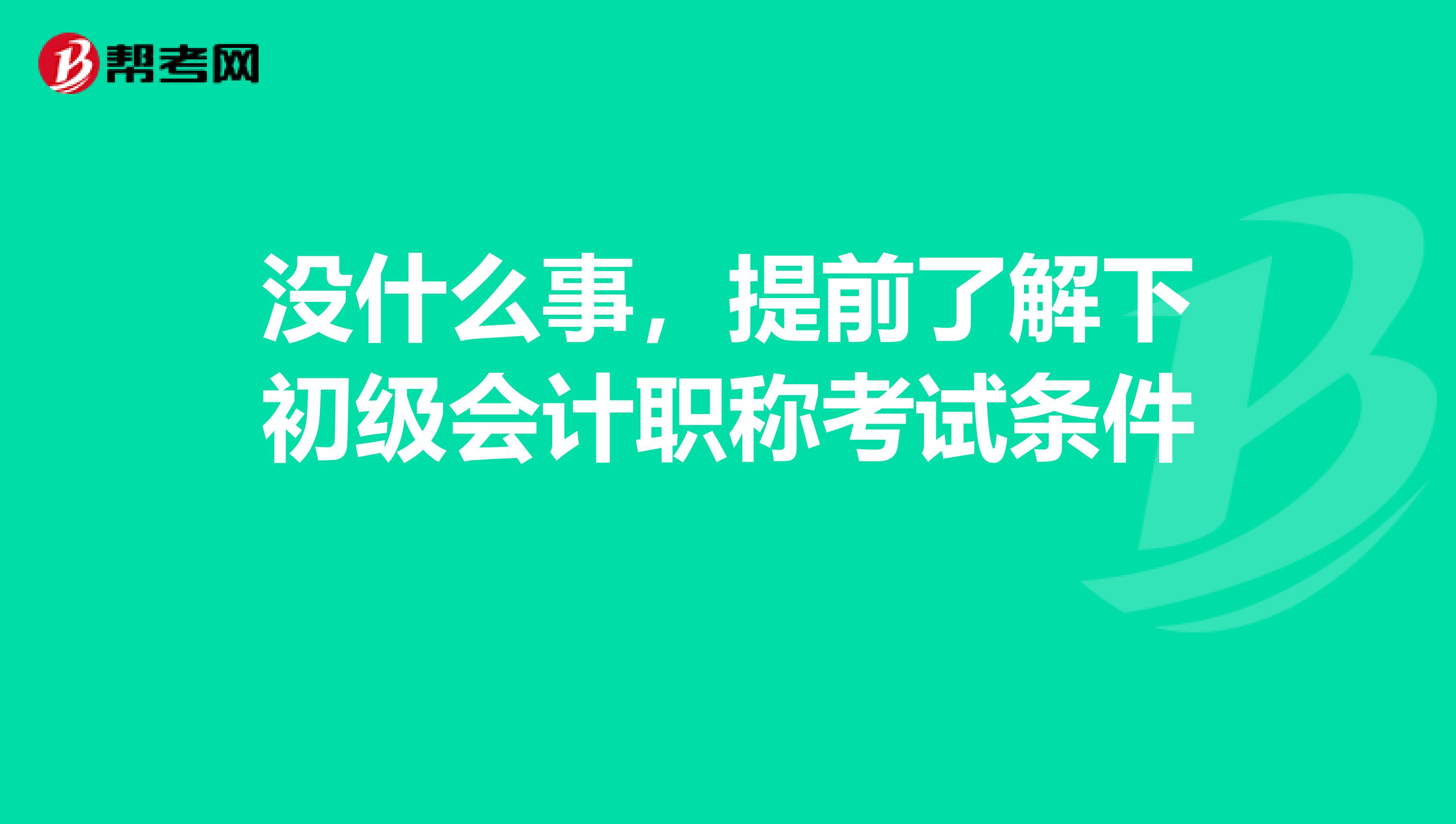 沒什么事，提前了解下初級會(huì)計(jì)職稱考試條件 