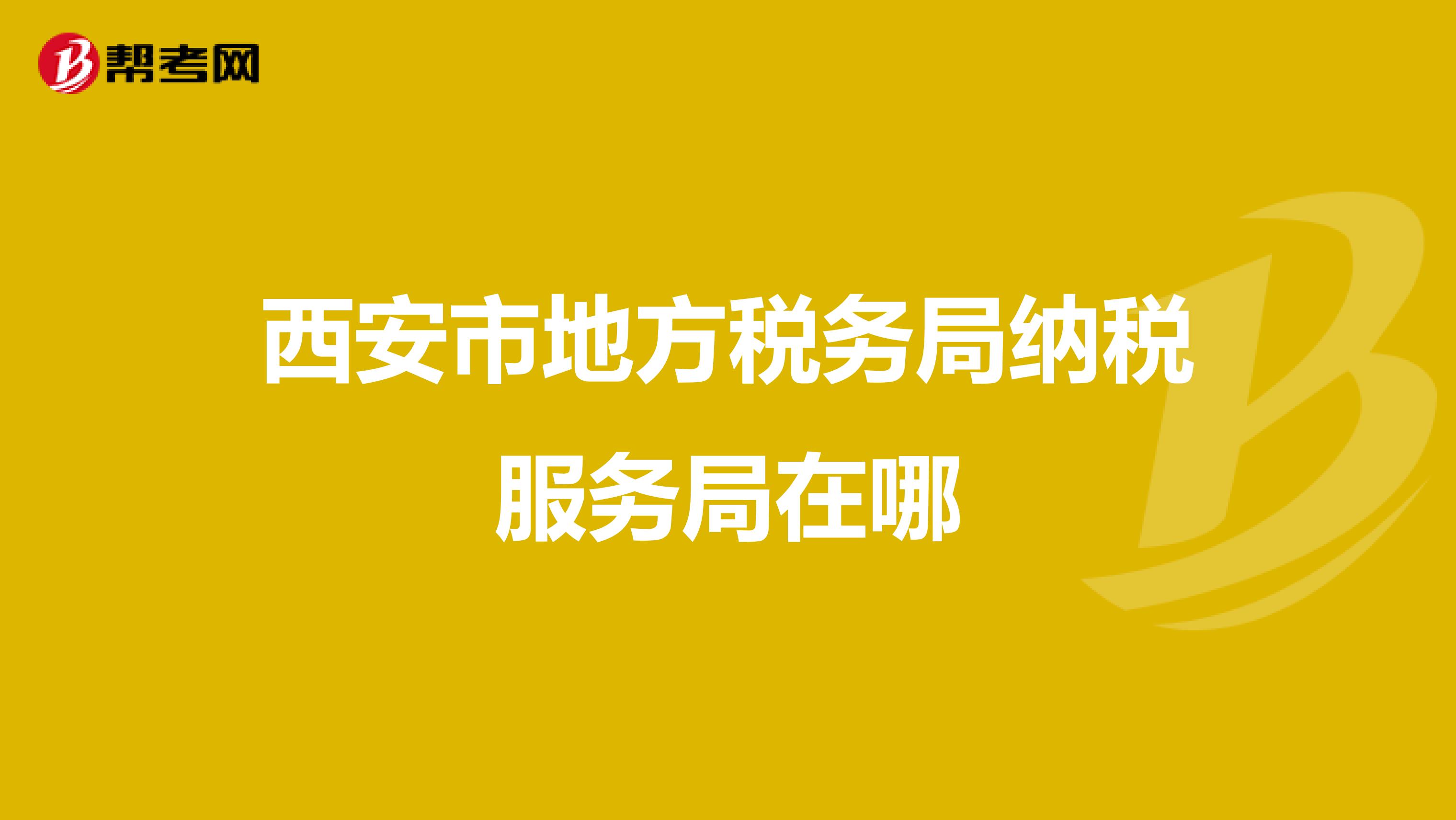 西安市地方税务局纳税服务局在哪