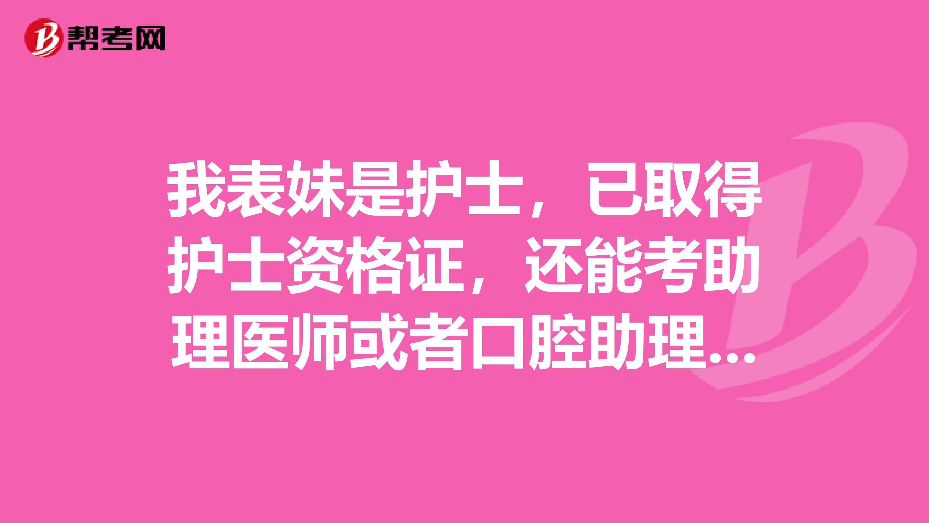 我表妹是护士,已取得护士资格证,还能考助理医师或者口腔助理医师资格证吗?谢谢