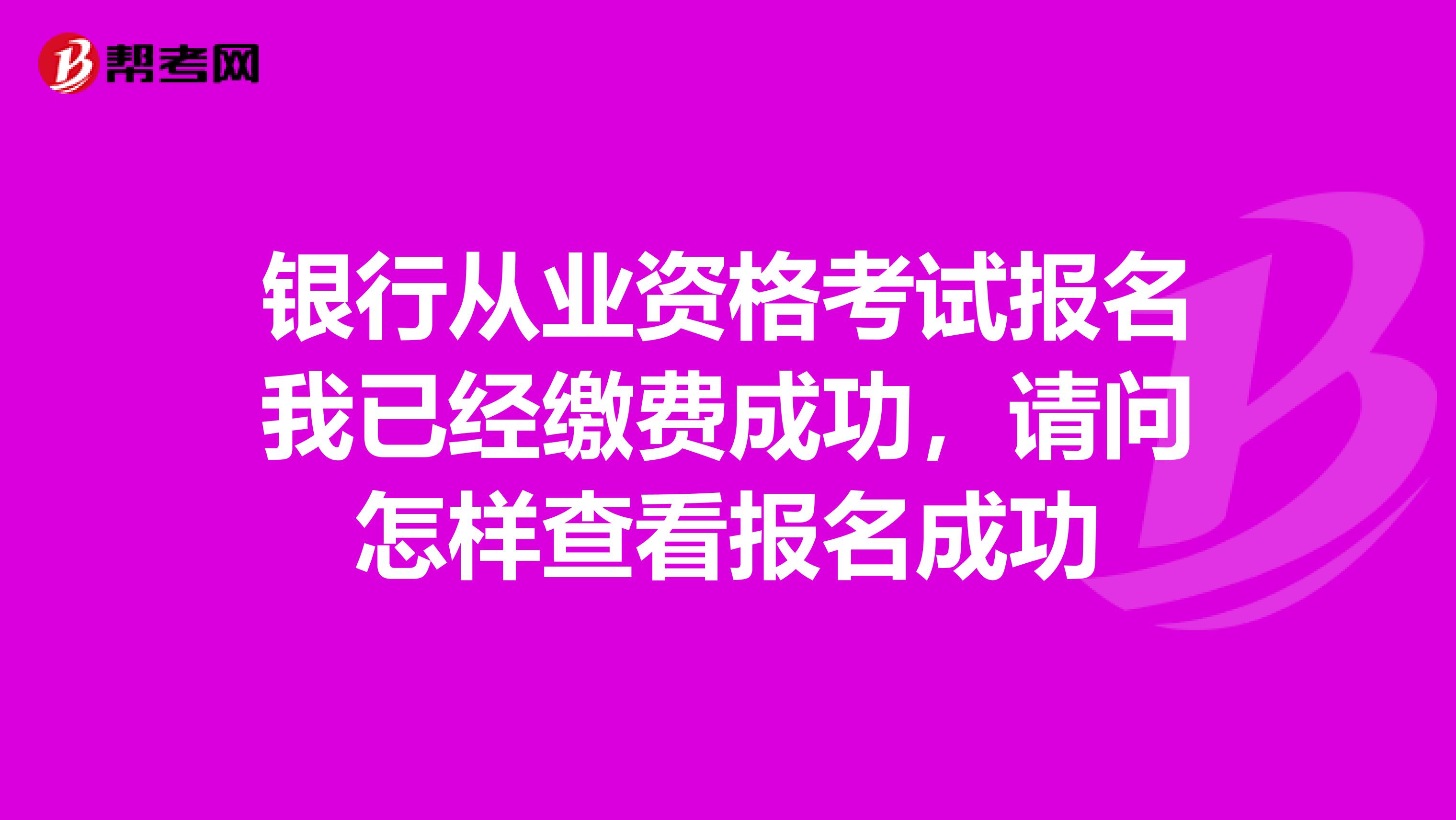 银行从业资格考试报名我已经缴费成功,请问怎样查看报名成功