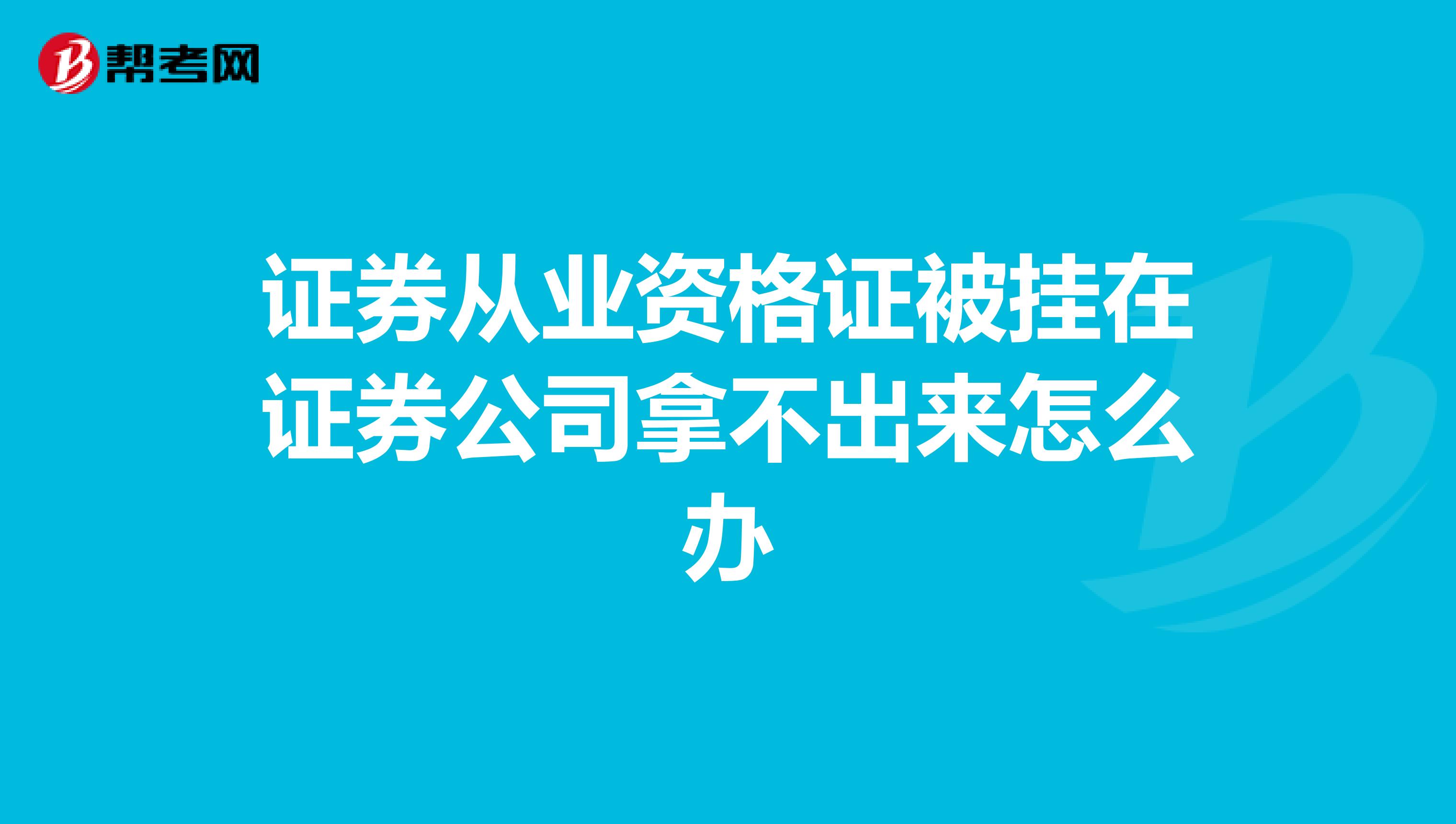 证券从业资格证被挂在证券公司拿不出来怎么办