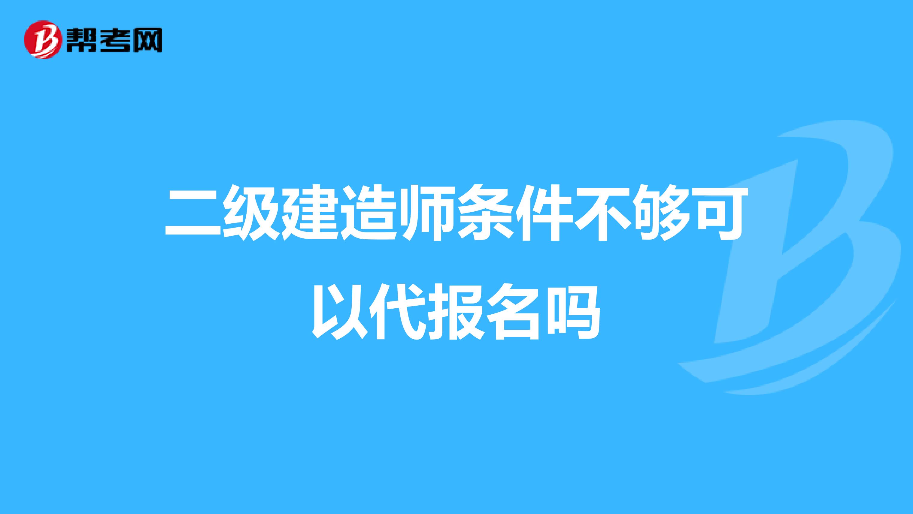 二级建造师条件不够可以代报名吗