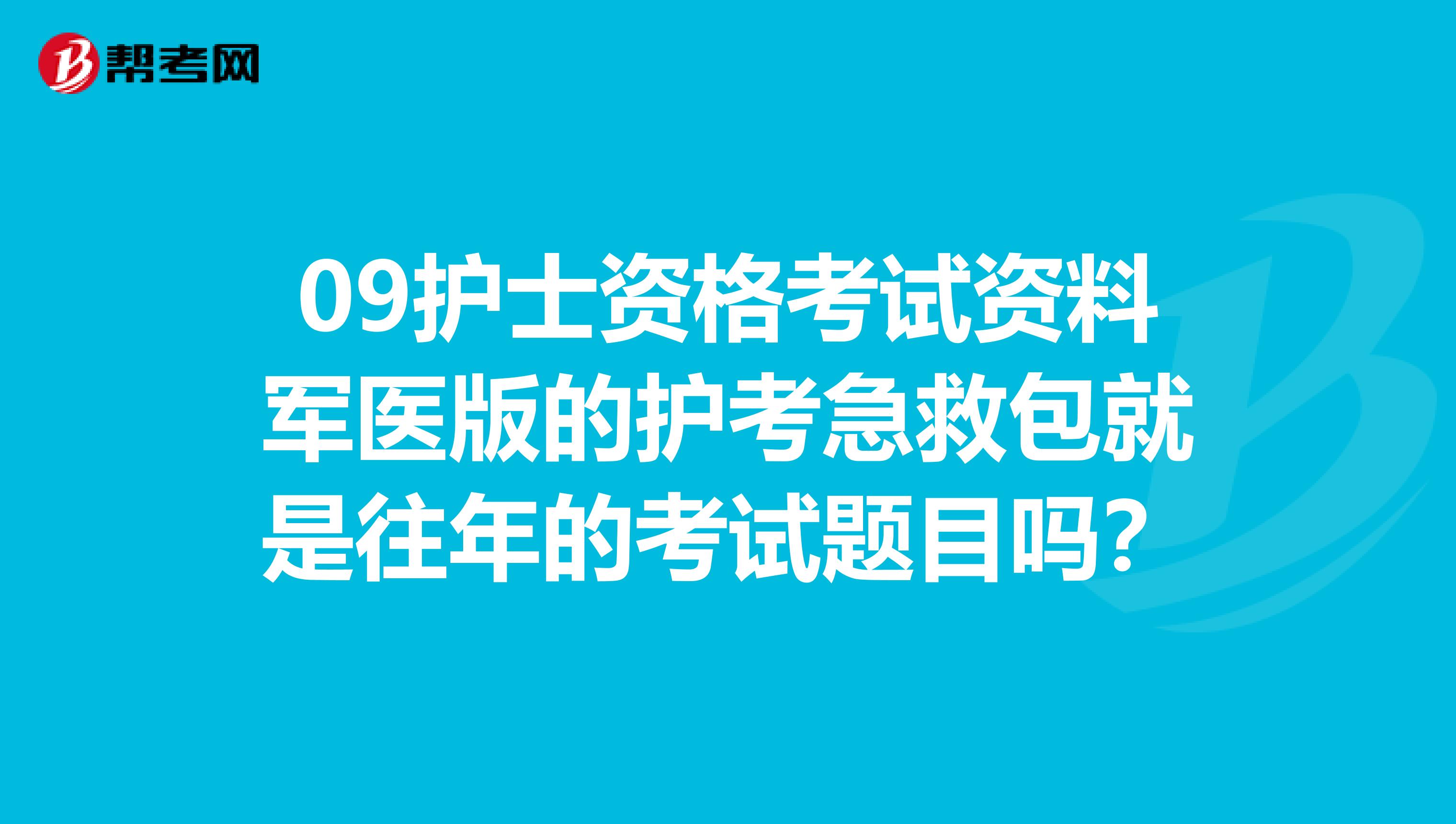 09护士资格考试资料军医版的护考急救包就是往年的考试题目吗?