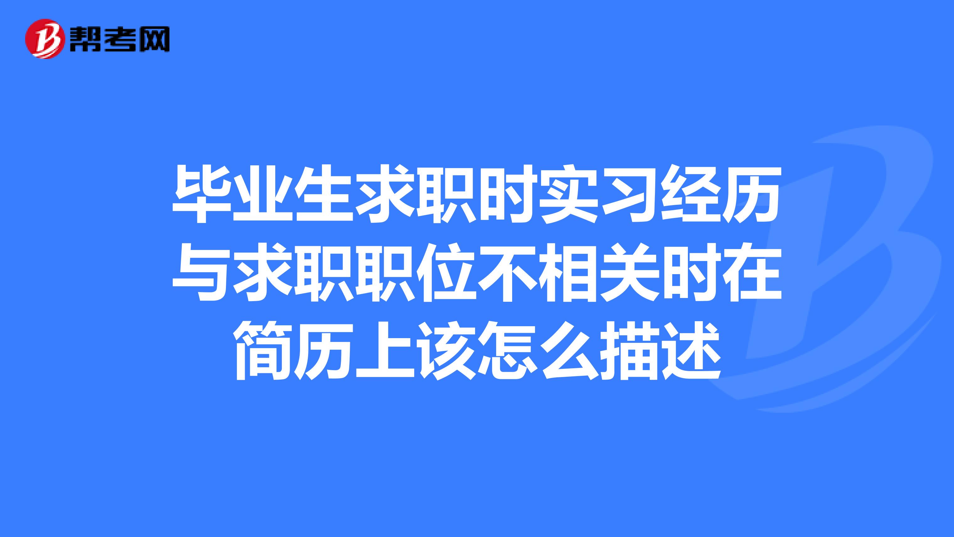 毕业生求职时实习经历与求职职位不相关时在简历上该怎么描述