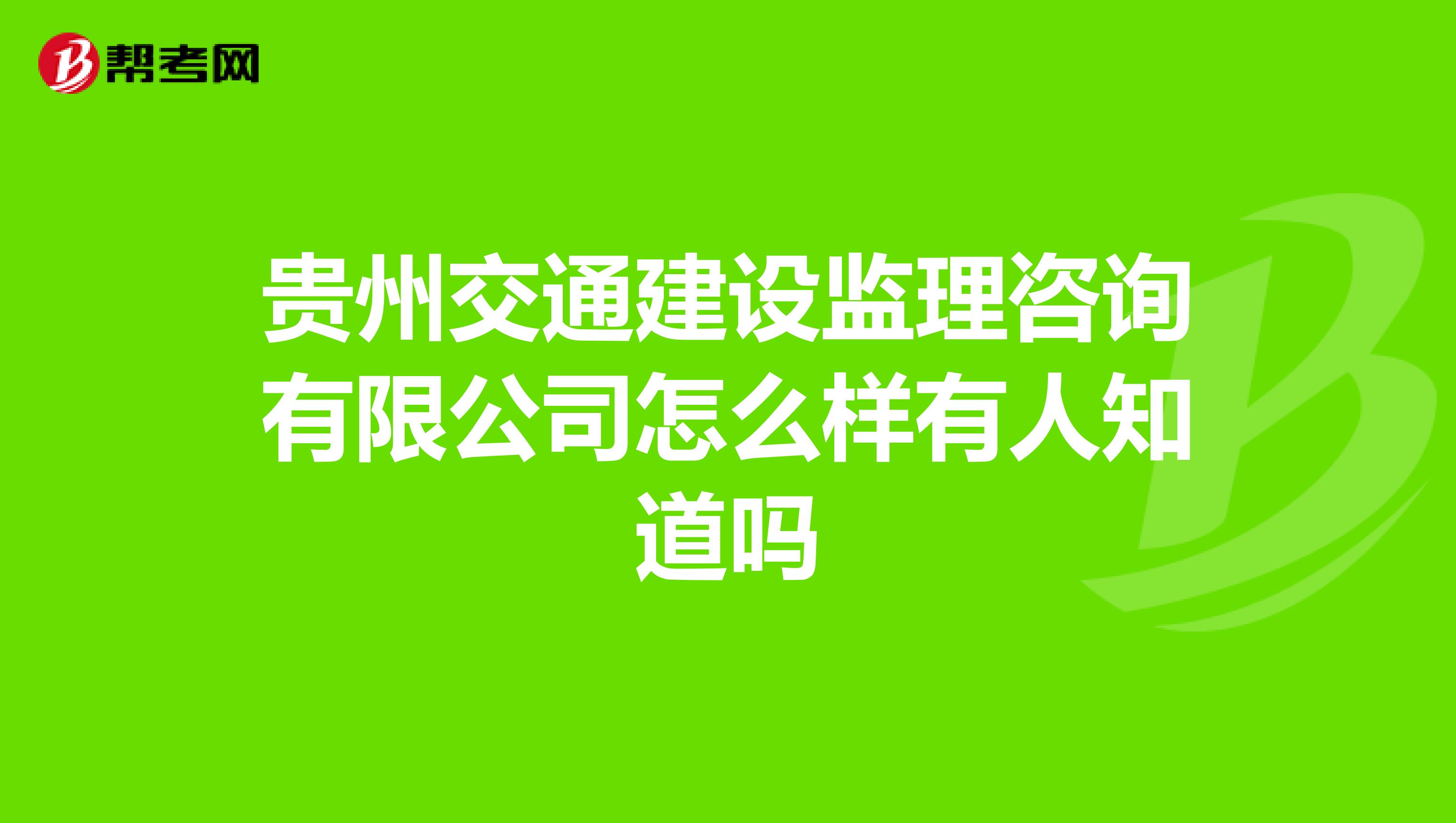 贵州交通建设监理咨询有限公司怎么样有人知道吗