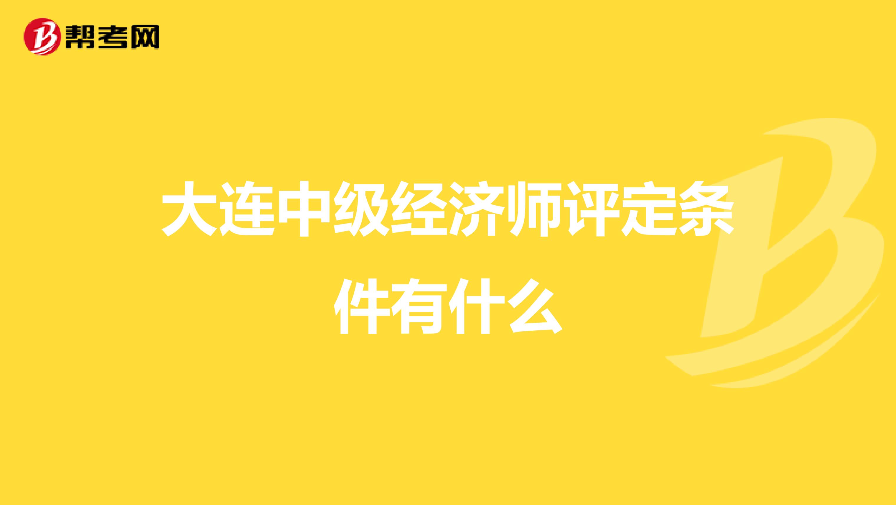 大连中级经济师评定条件有什么