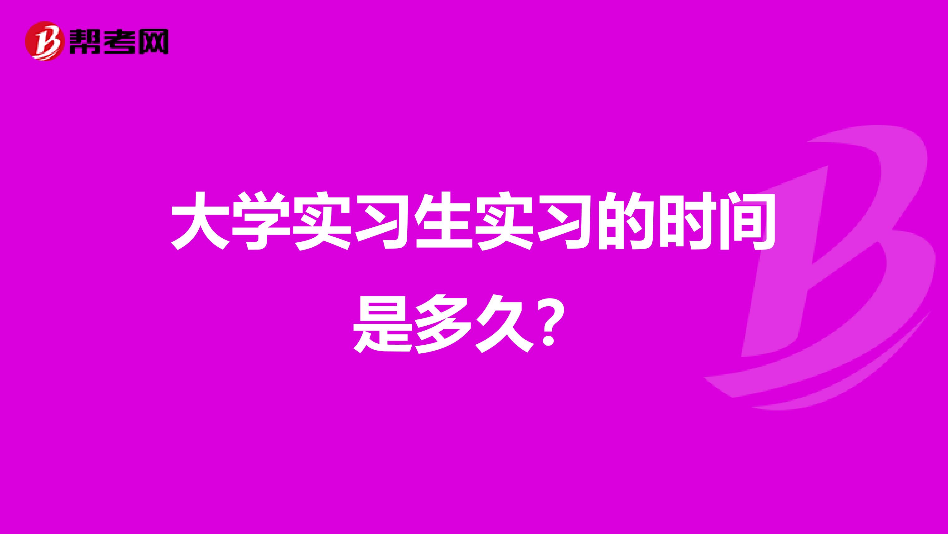 大学实习生实习的时间是多久？