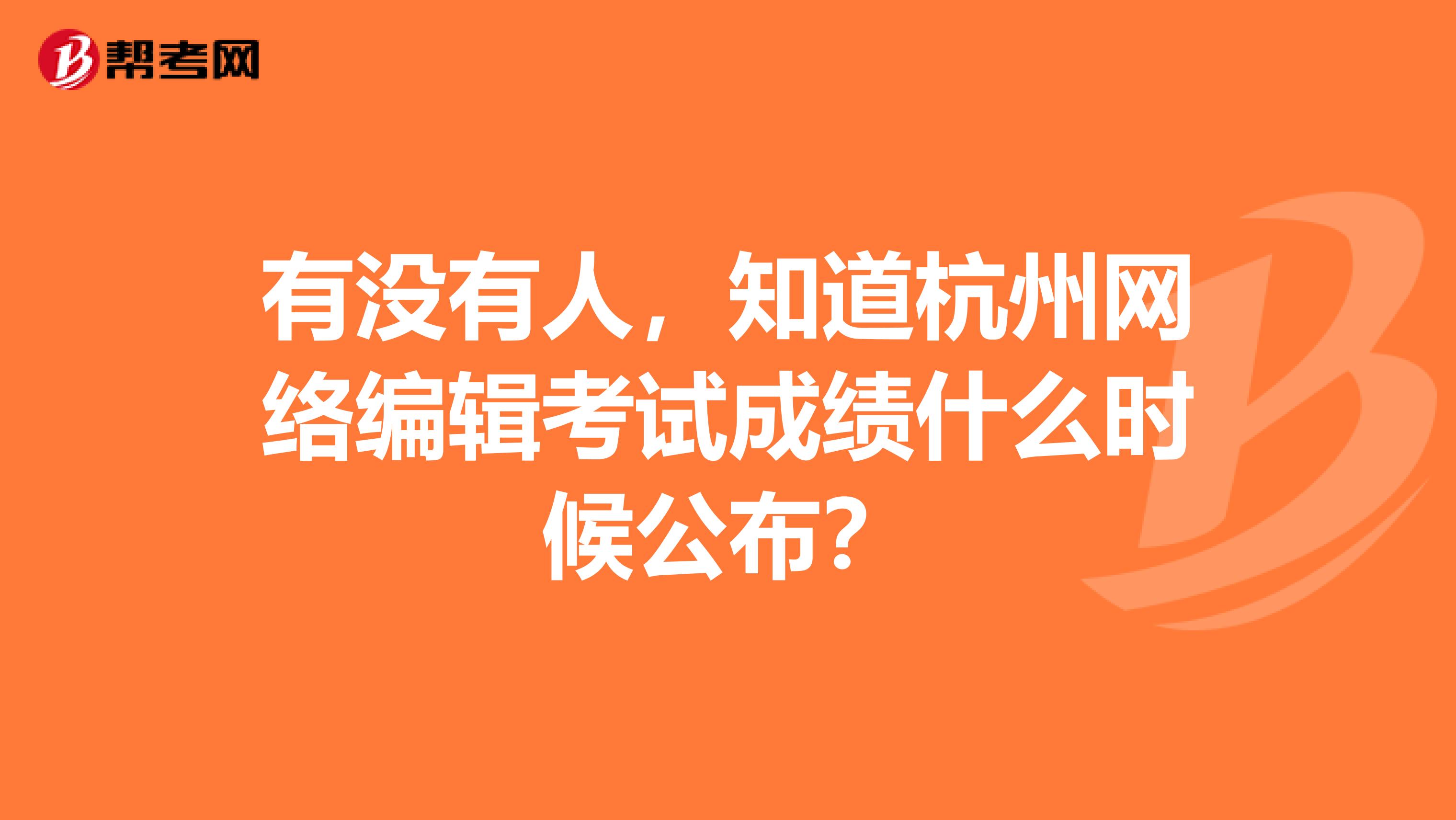 有没有人,知道杭州网络编辑考试成绩什么时候公布?