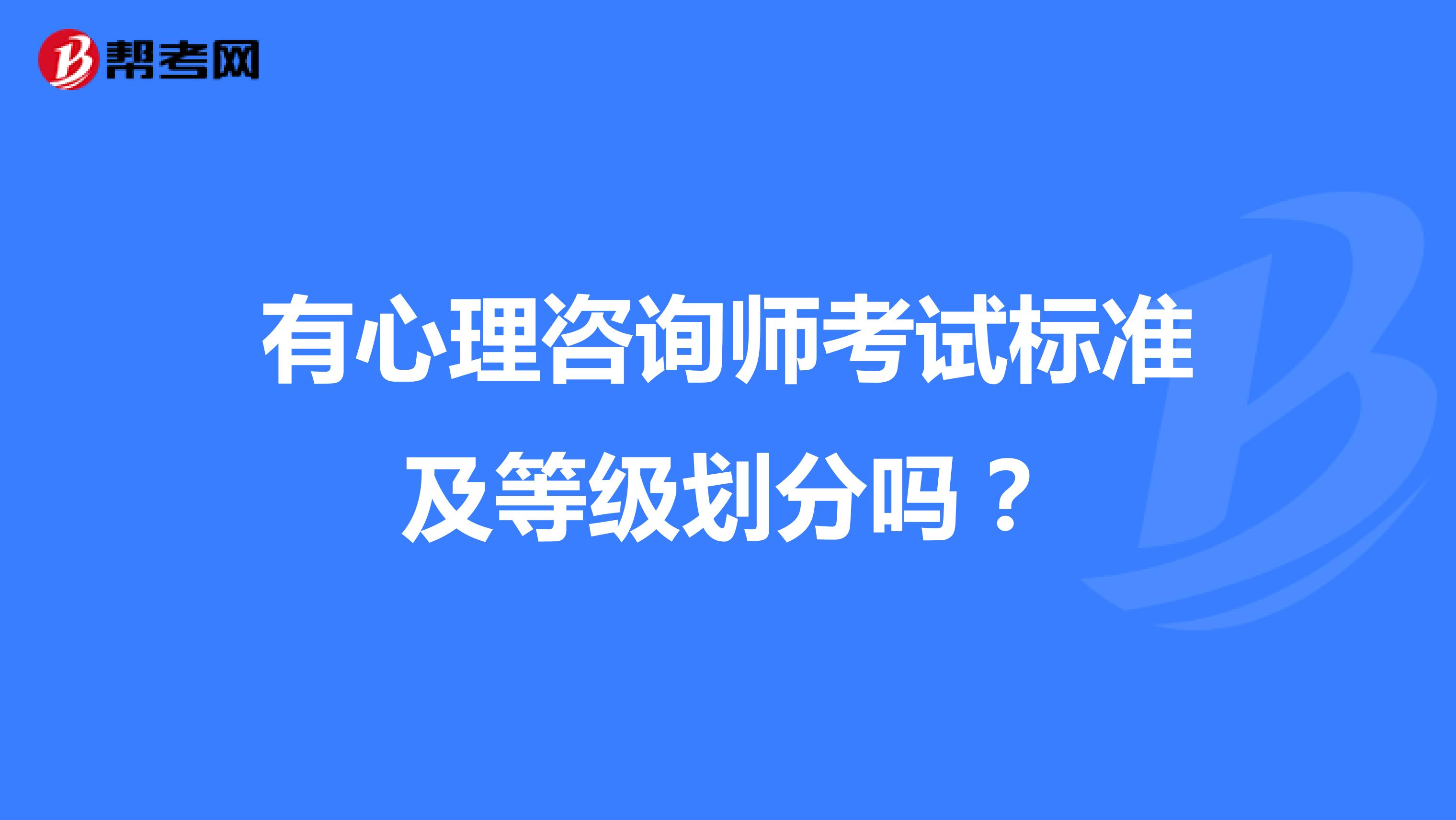 有心理咨询师考试标准及等级划分吗?