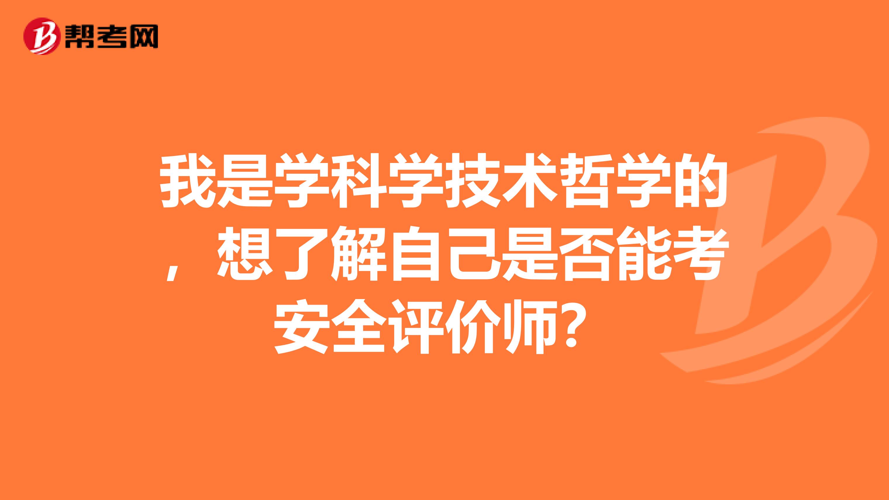 我是学科学技术哲学的，想了解自己是否能考安全评价师？