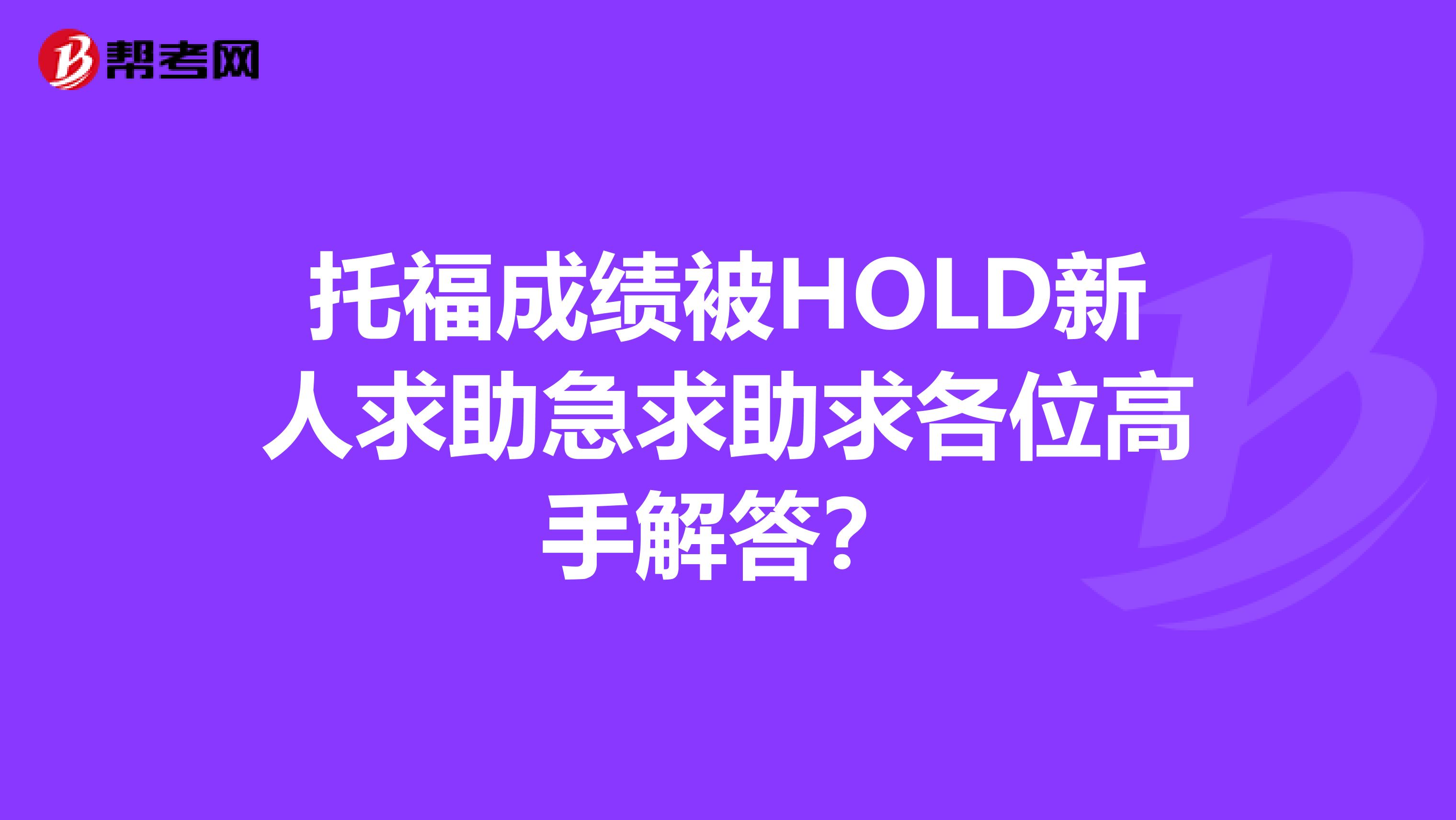 托福成绩被HOLD新人求助急求助求各位高手解答？