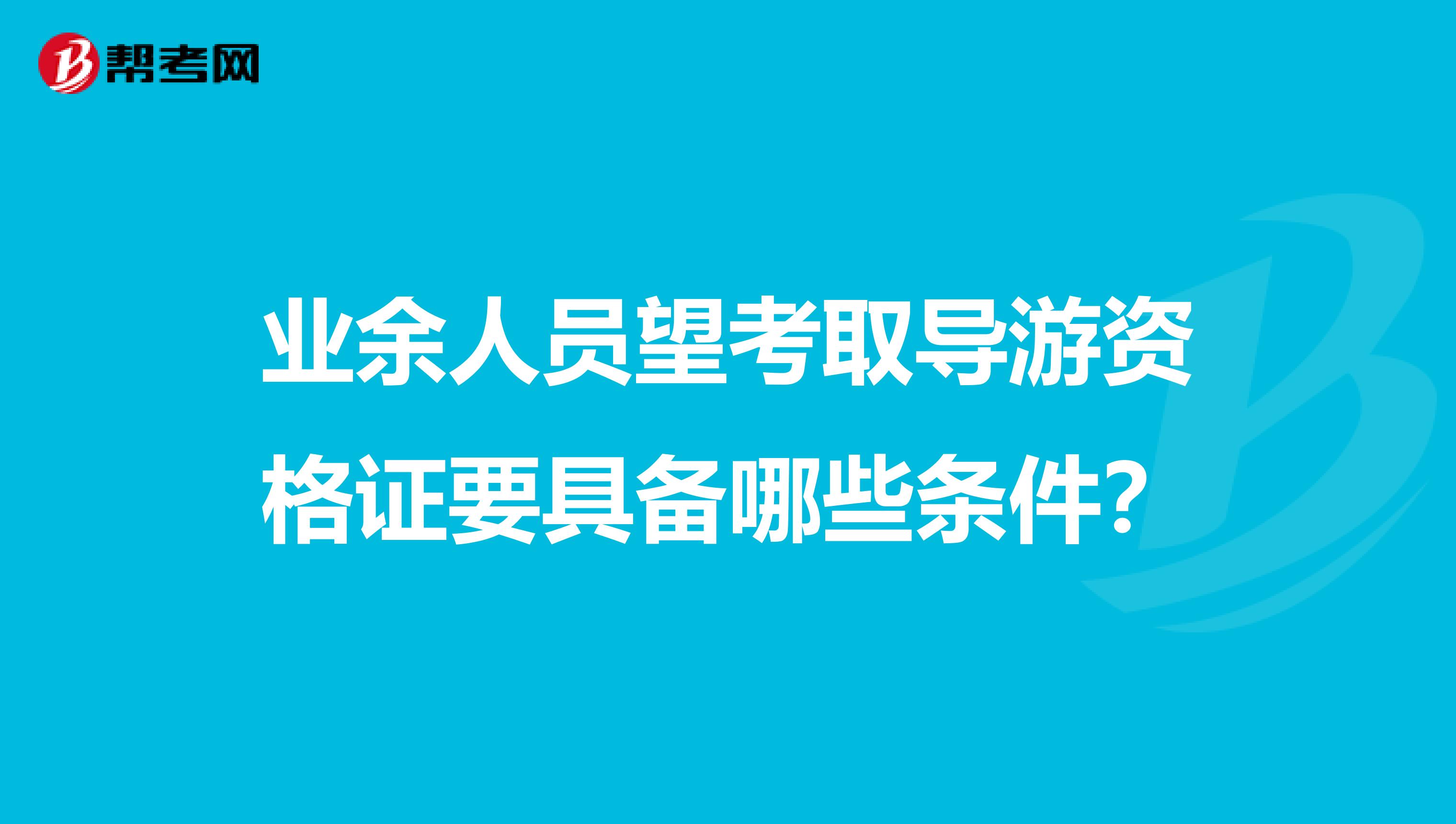 业余人员望考取导游资格证要具备哪些条件?