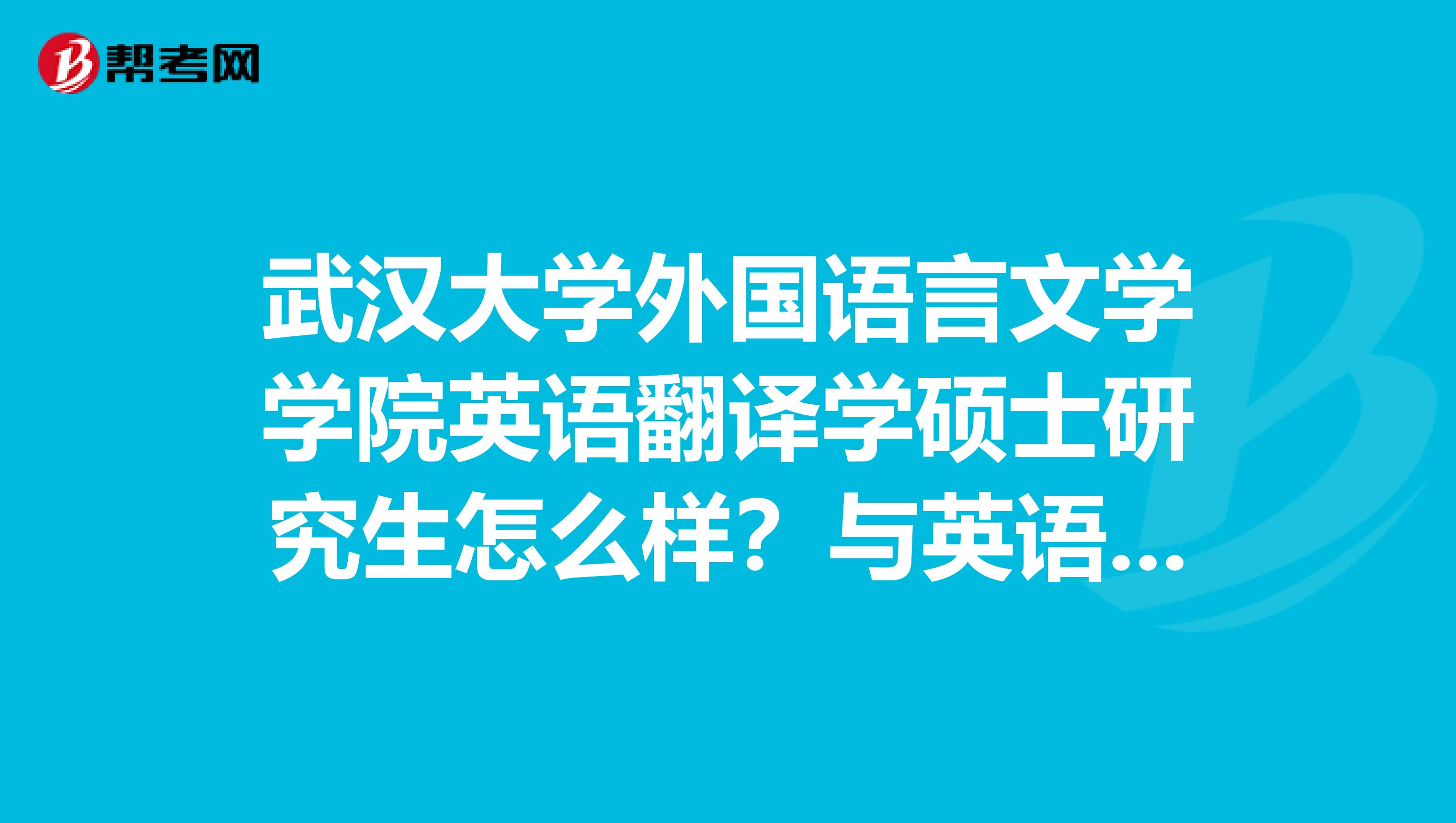 武汉大学外国语言文学学院英语翻译学硕士研究生怎么样?与英语笔译专业硕士相比哪个更好?