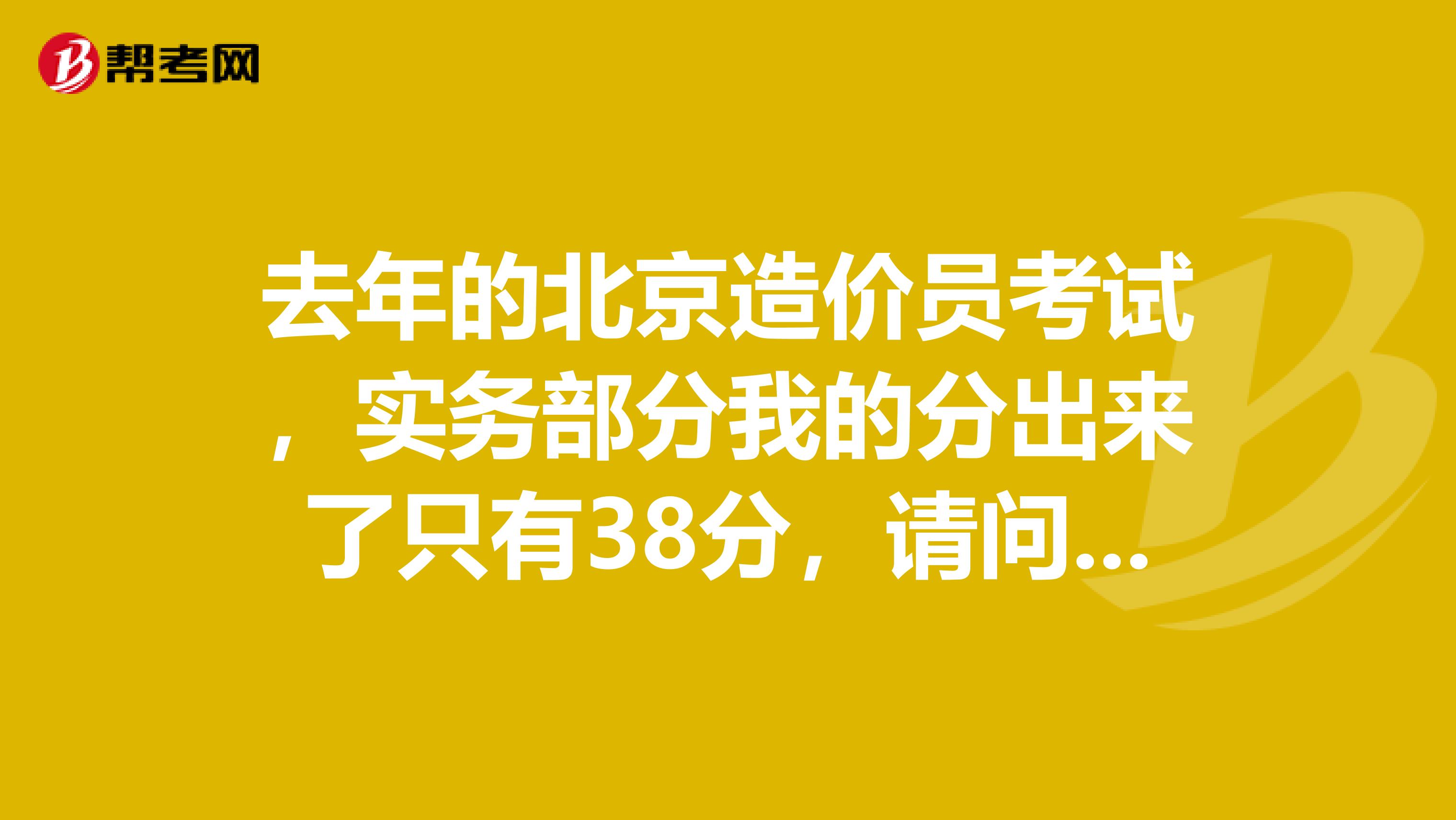 去年的北京造价员考试，实务部分我的分出来了只有38分，请问我可能哪个地方出错了