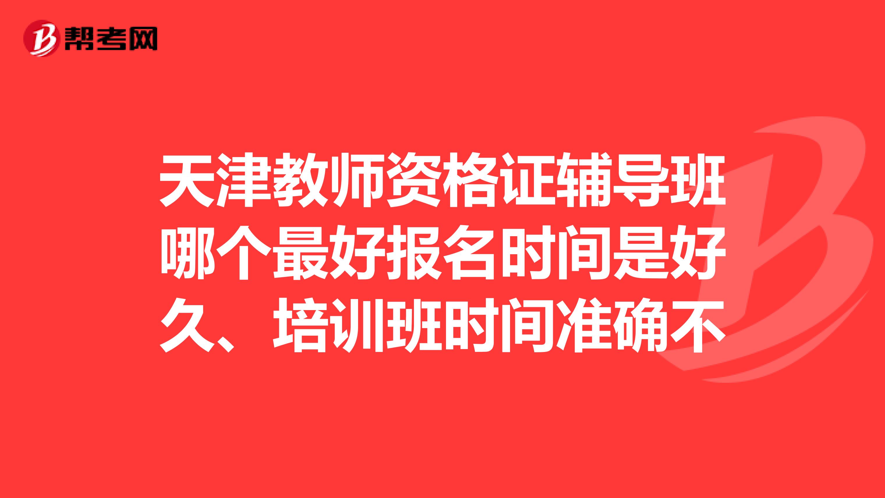 天津教師資格證輔導班哪個最好報名時間是好久、培訓班時間準確不