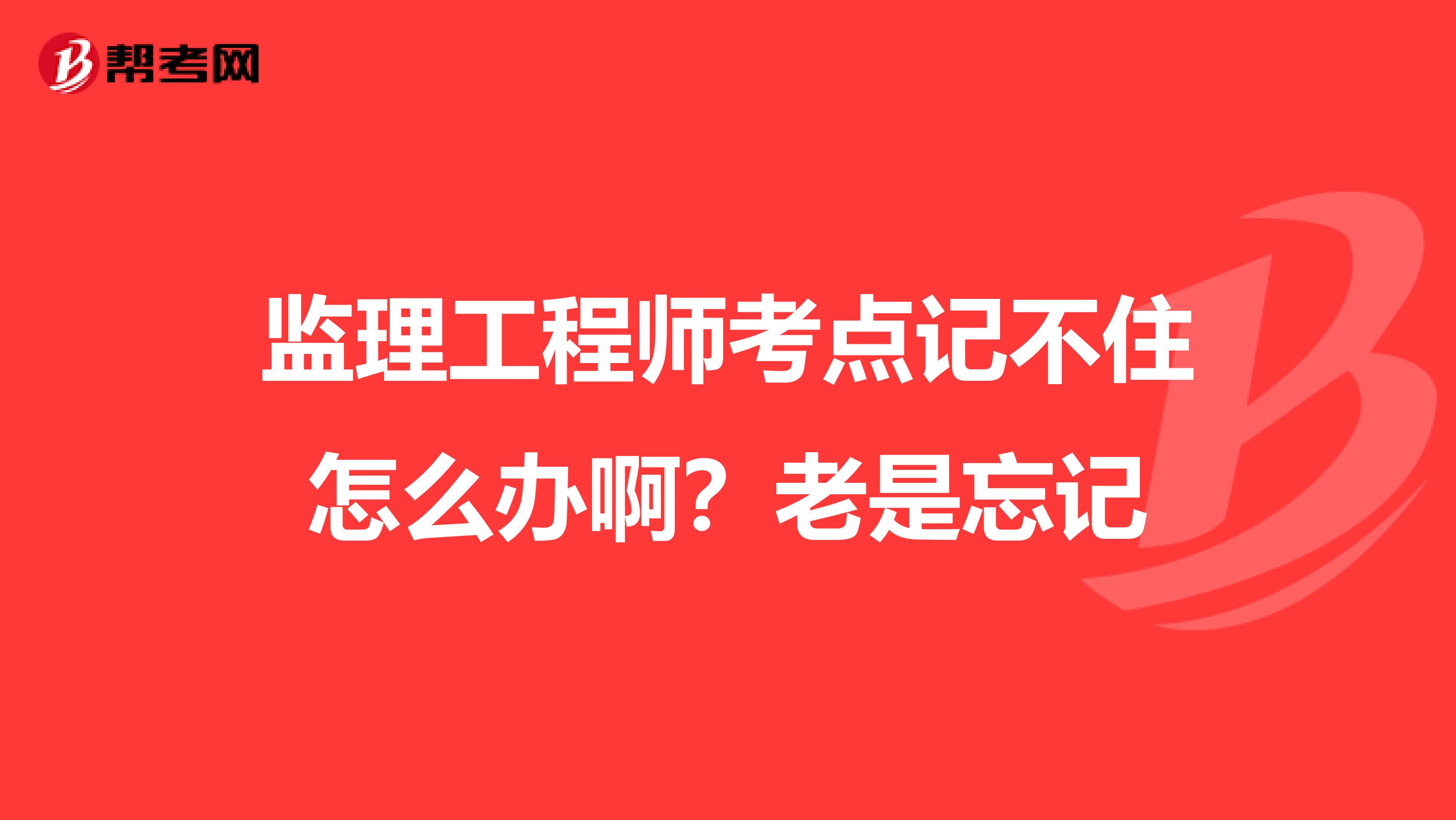 监理工程师考点记不住怎么办啊？老是忘记