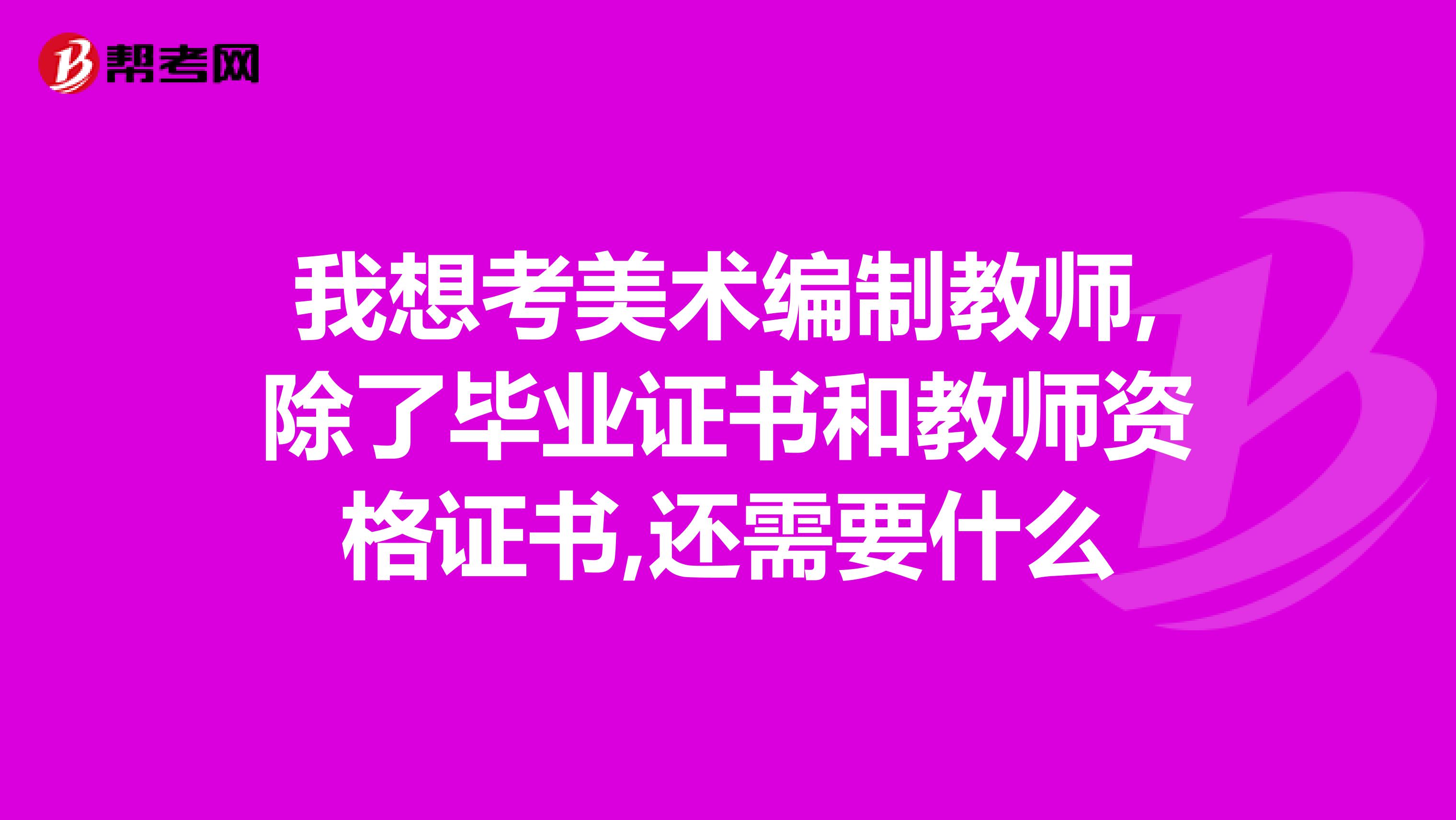 我想考美术编制教师,除了毕业证书和教师资格证书,还需要什么