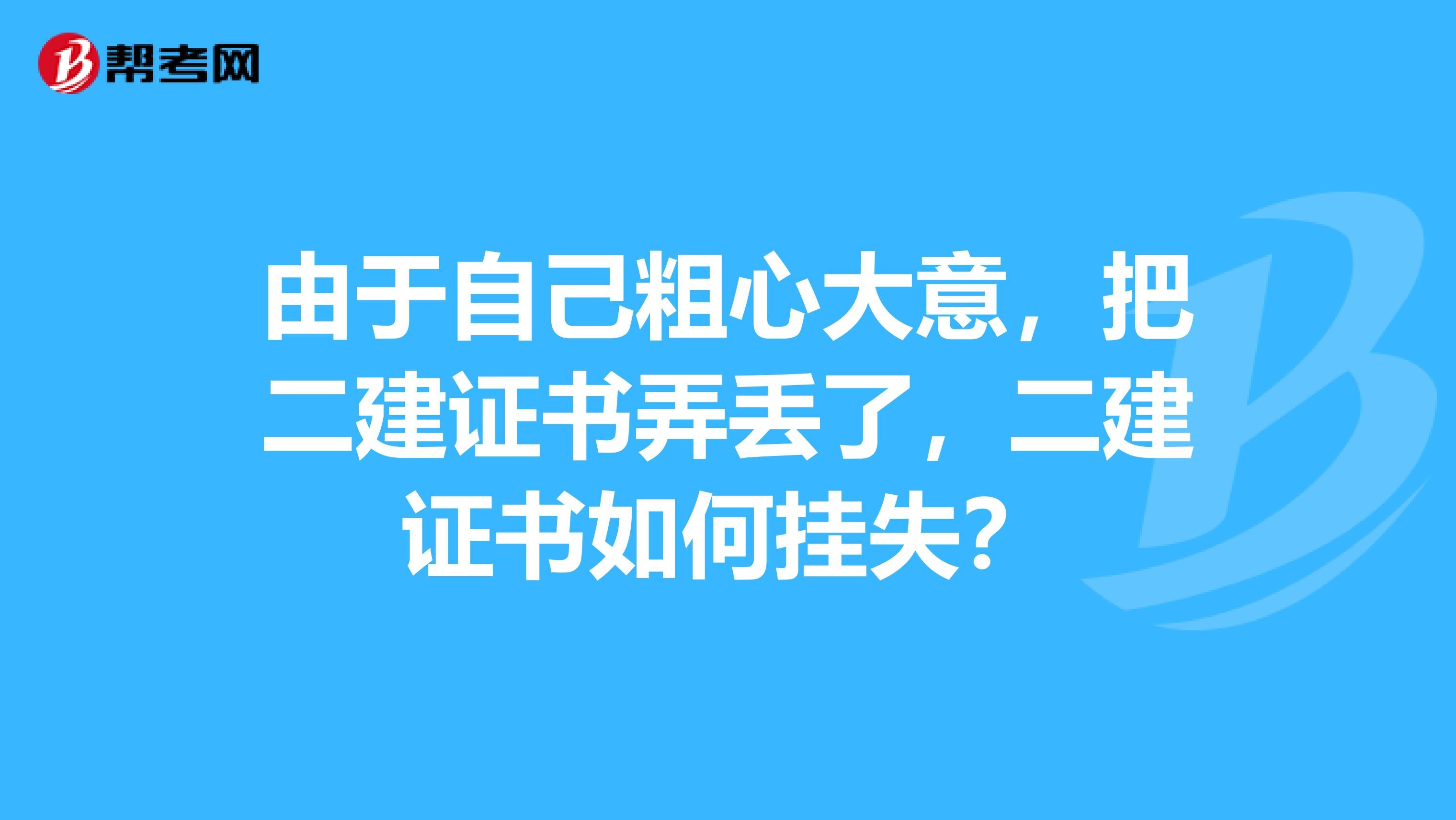 由于自己粗心大意，把二建证书弄丢了，二建证书如何挂失？