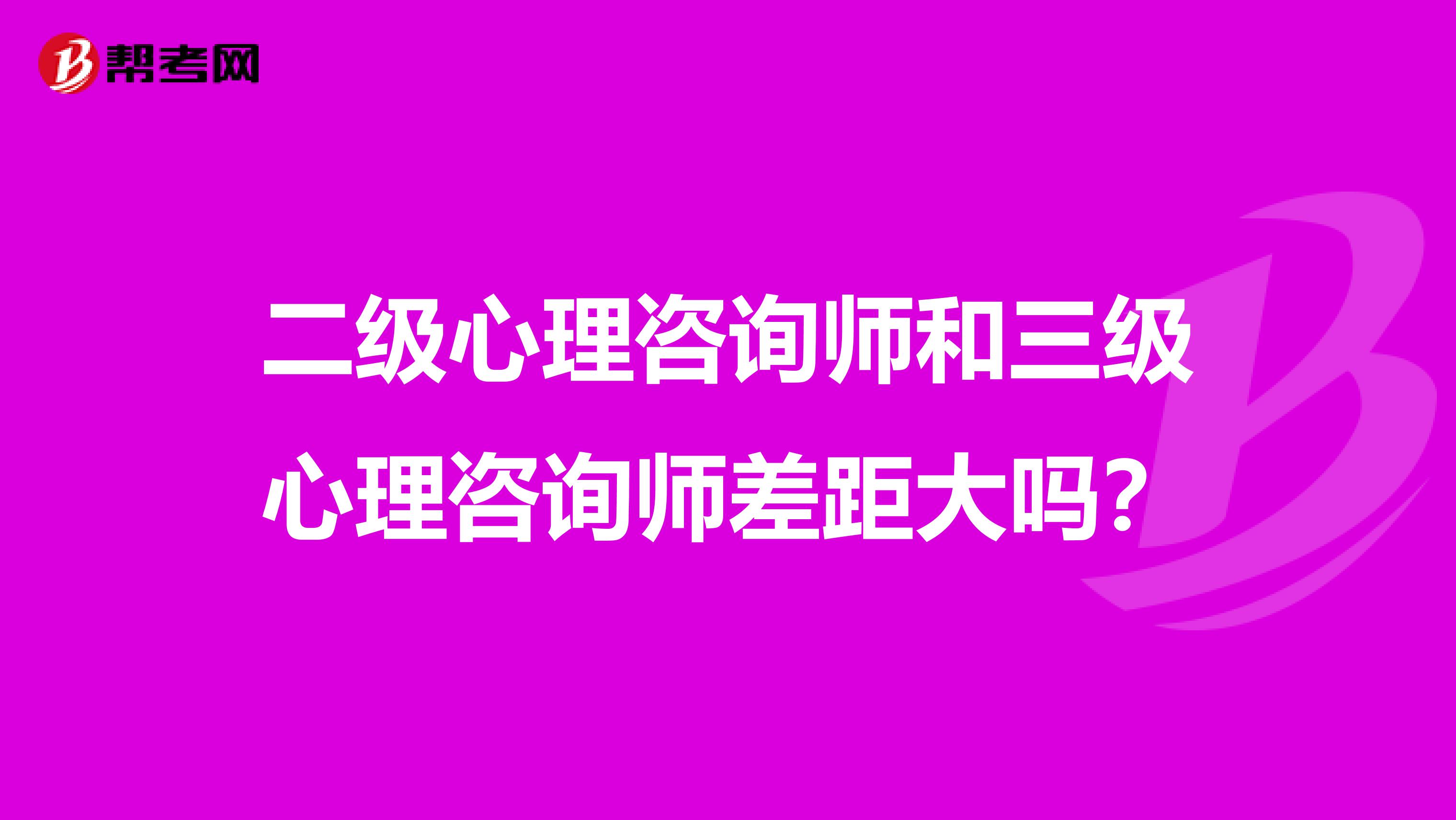二级心理咨询师和三级心理咨询师差距大吗?
