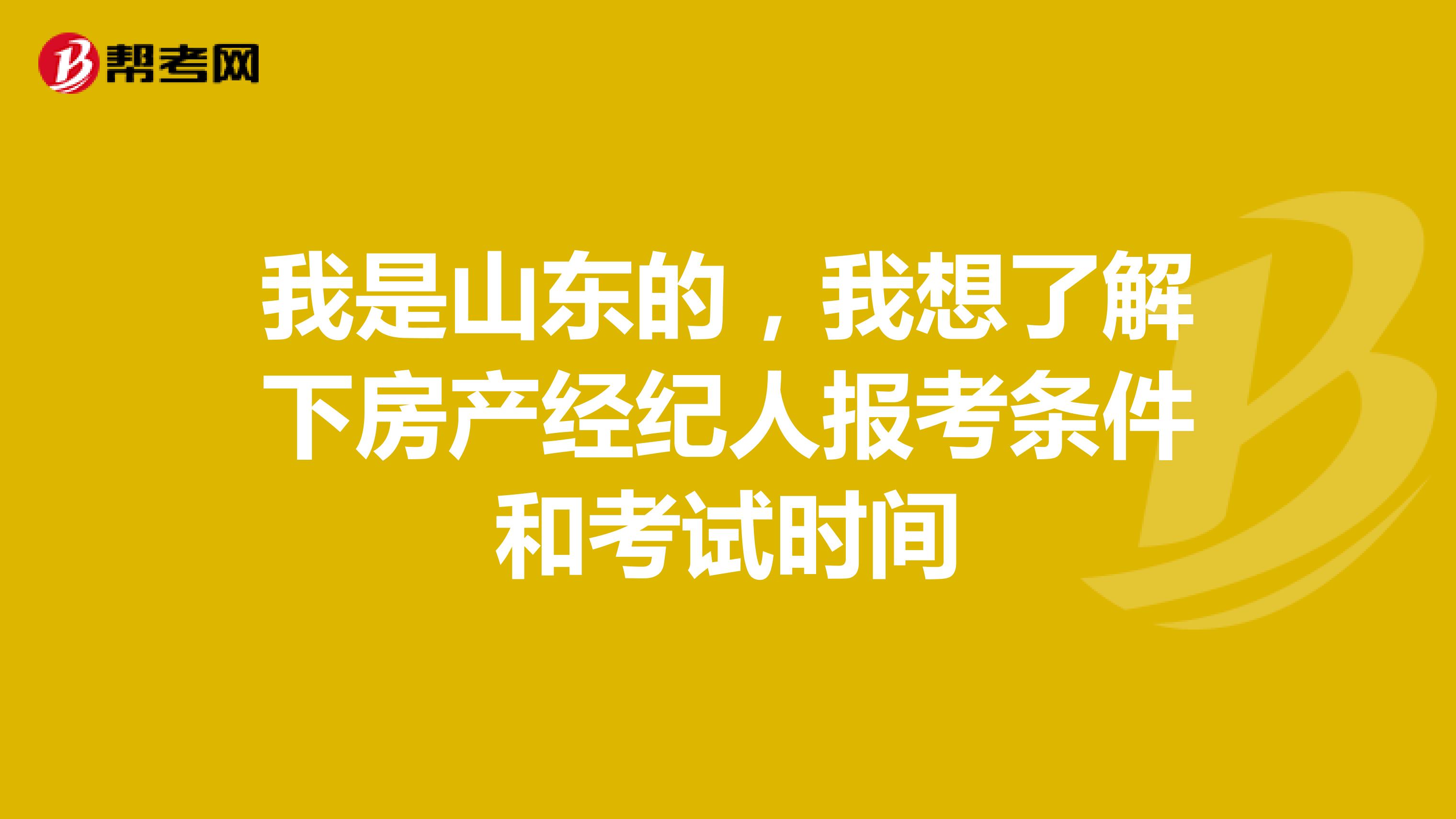 我是山东的,我想了解下房产经纪人报考条件和考试时间