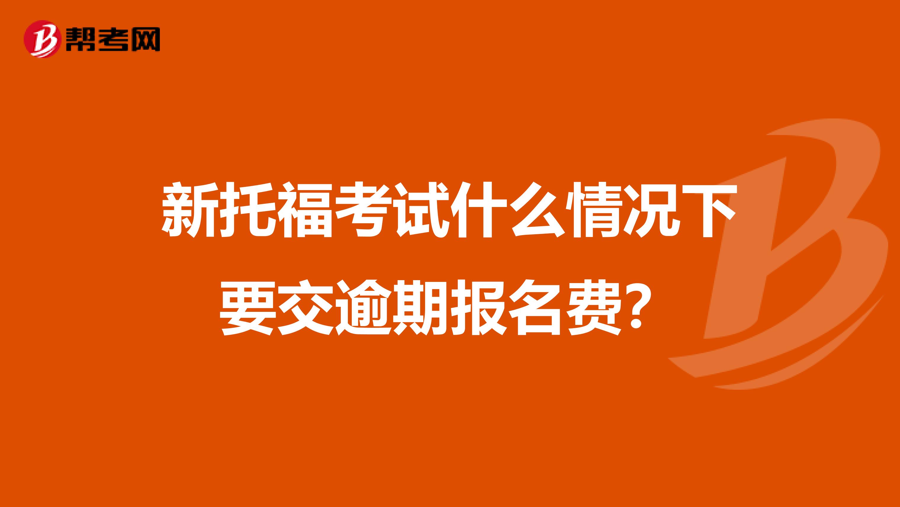 新托福考试什么情况下要交逾期报名费?