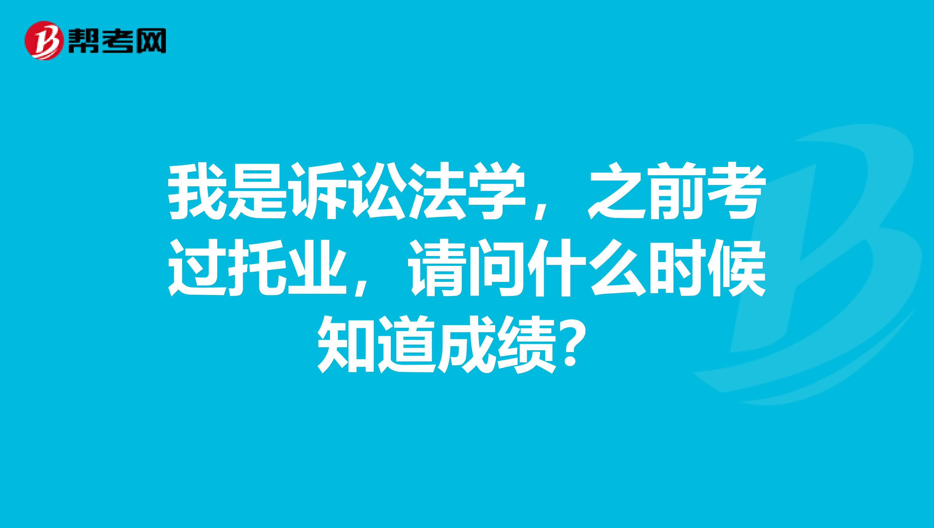 我是诉讼法学,之前考过托业,请问什么时候知道成绩?