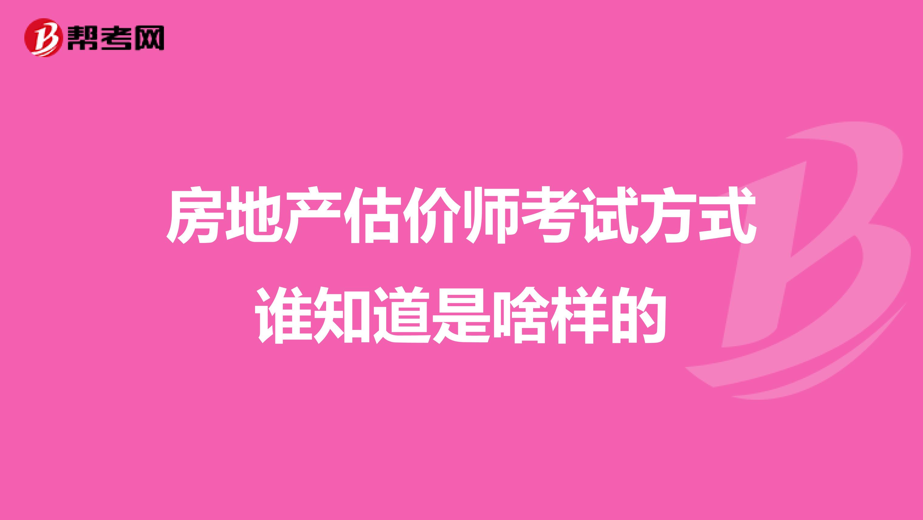 房地产估价师考试方式谁知道是啥样的