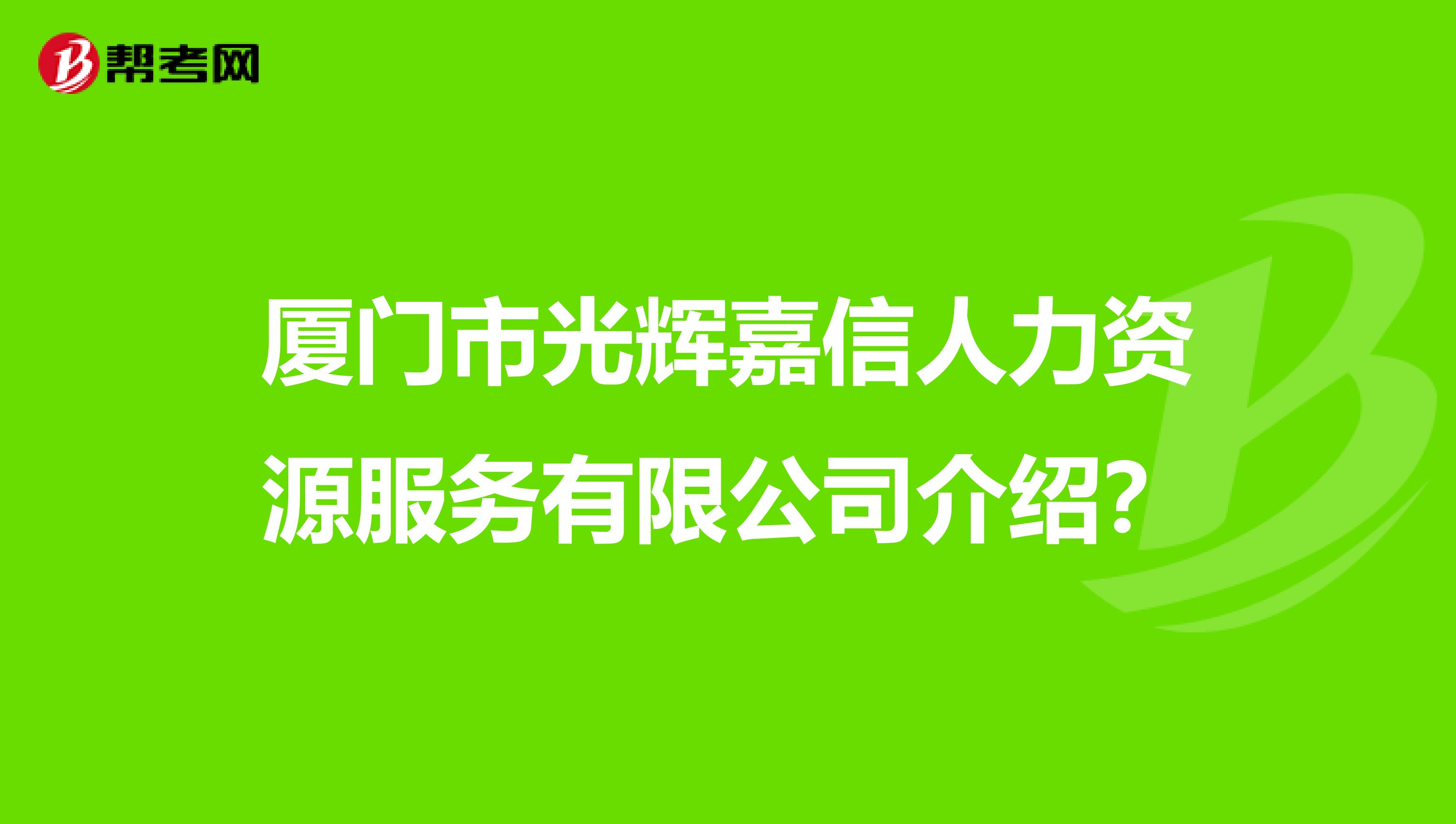 厦门市光辉嘉信人力资源服务有限公司介绍?