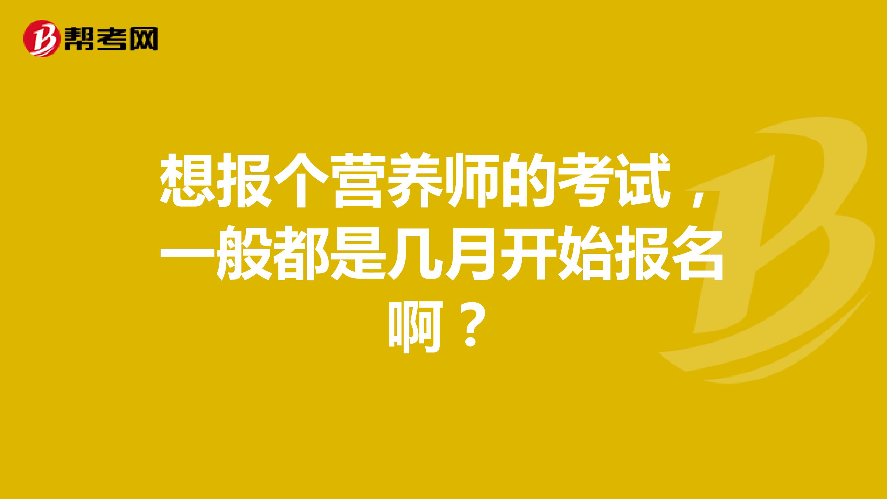 想报个营养师的考试,一般都是几月开始报名啊?