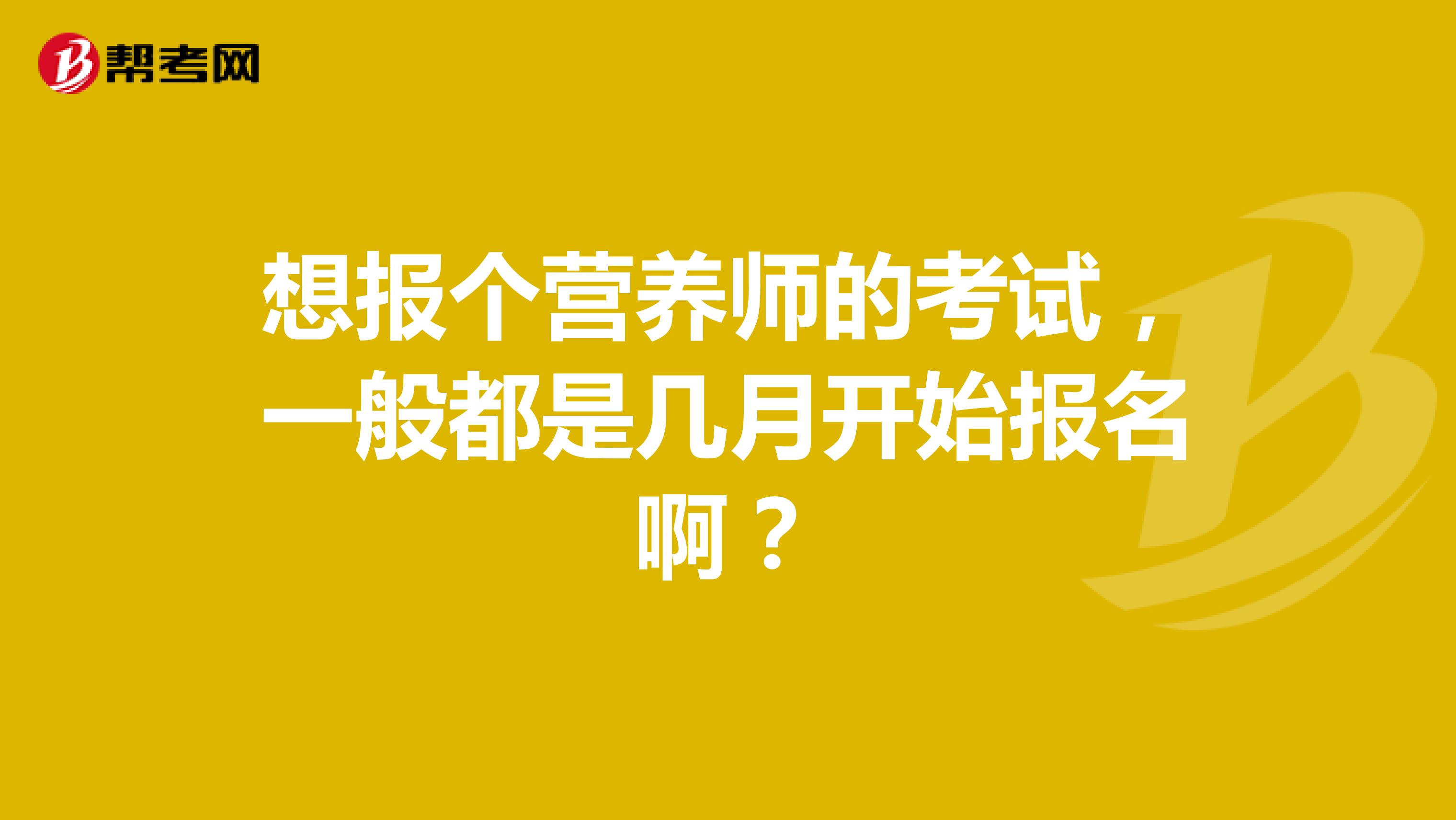 想报个营养师的考试，一般都是几月开始报名啊？