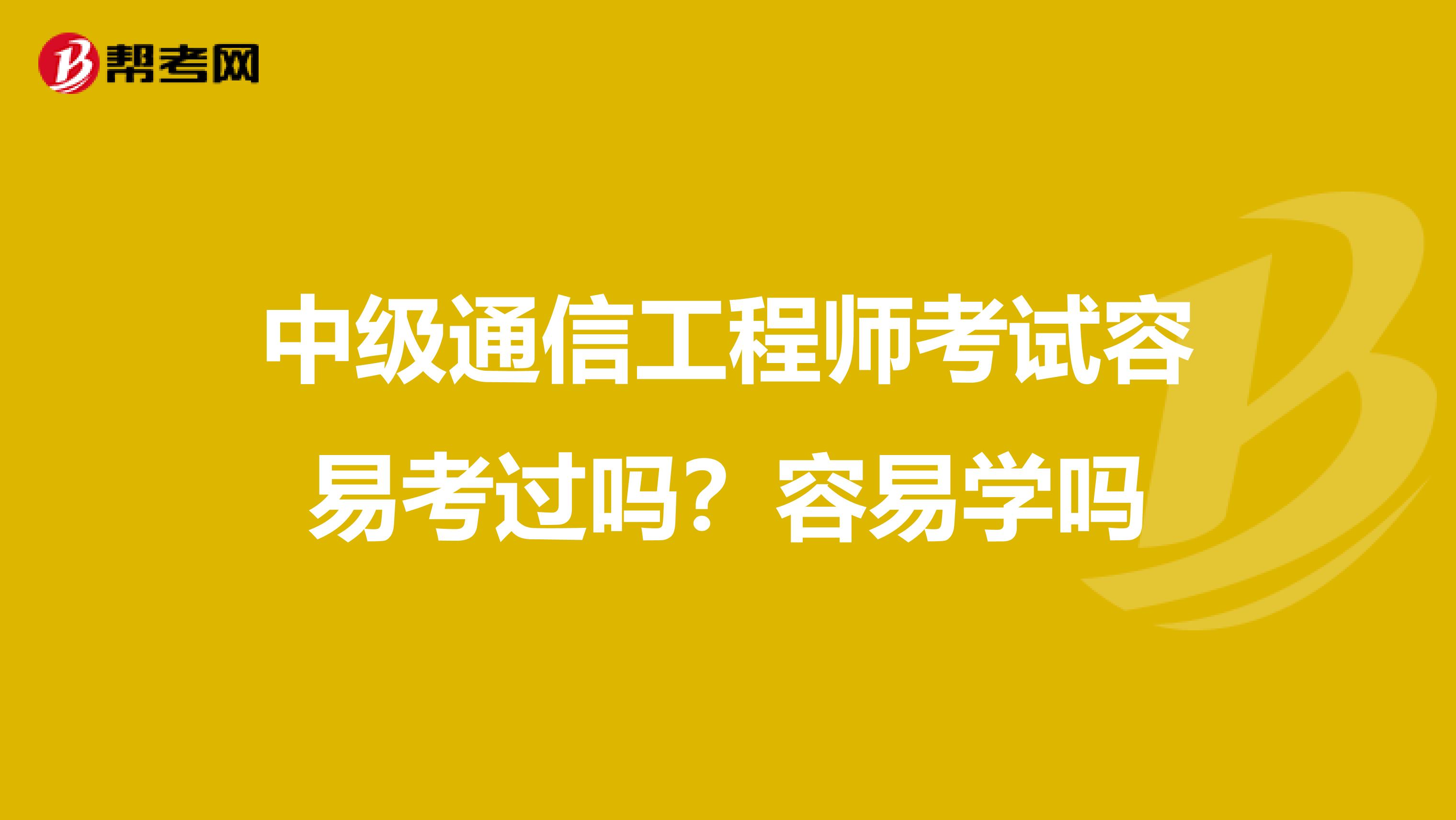 中级通信工程师考试容易考过吗？容易学吗