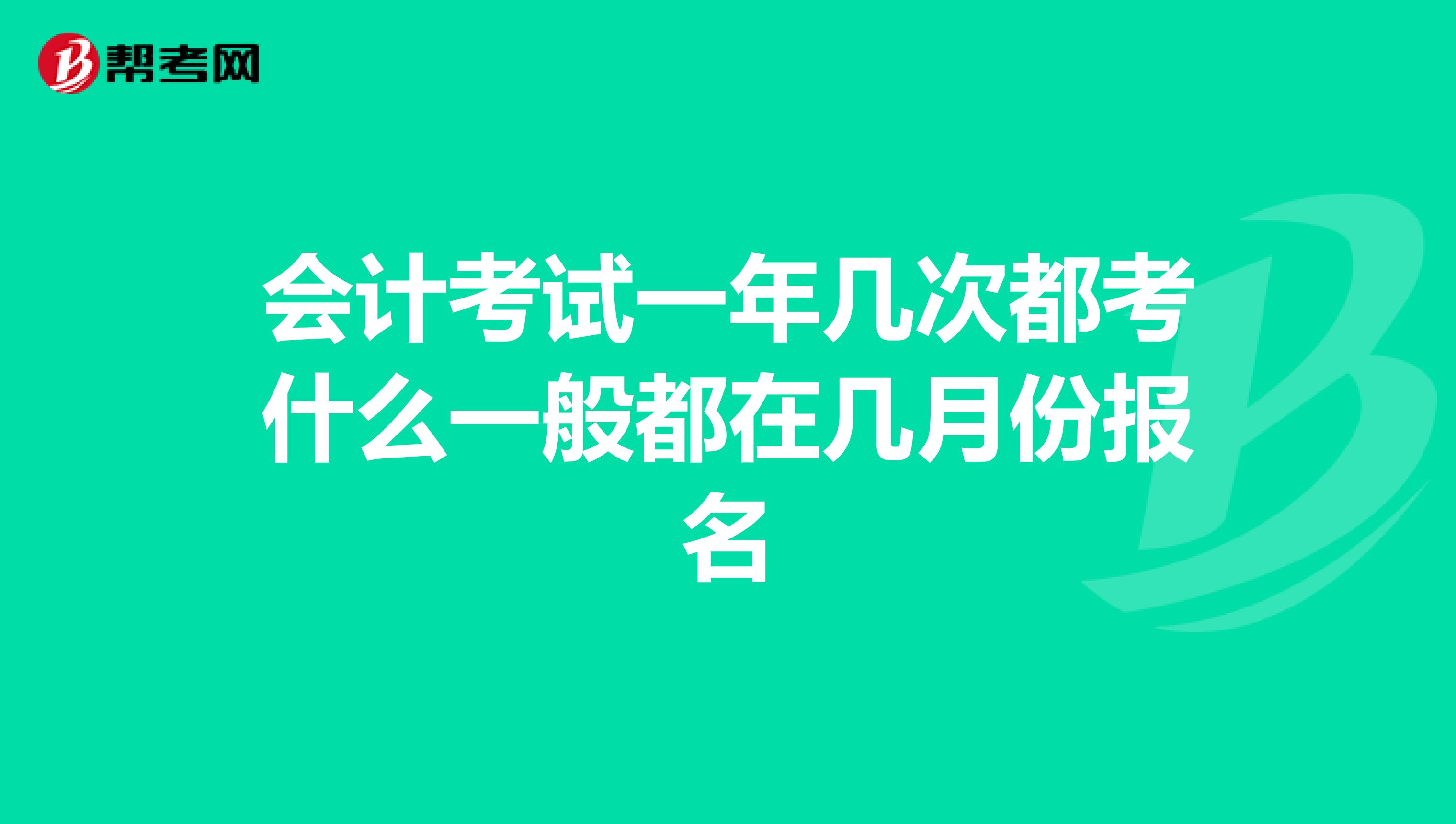 會(huì)計(jì)考試一年幾次都考什么一般都在幾月份報(bào)名