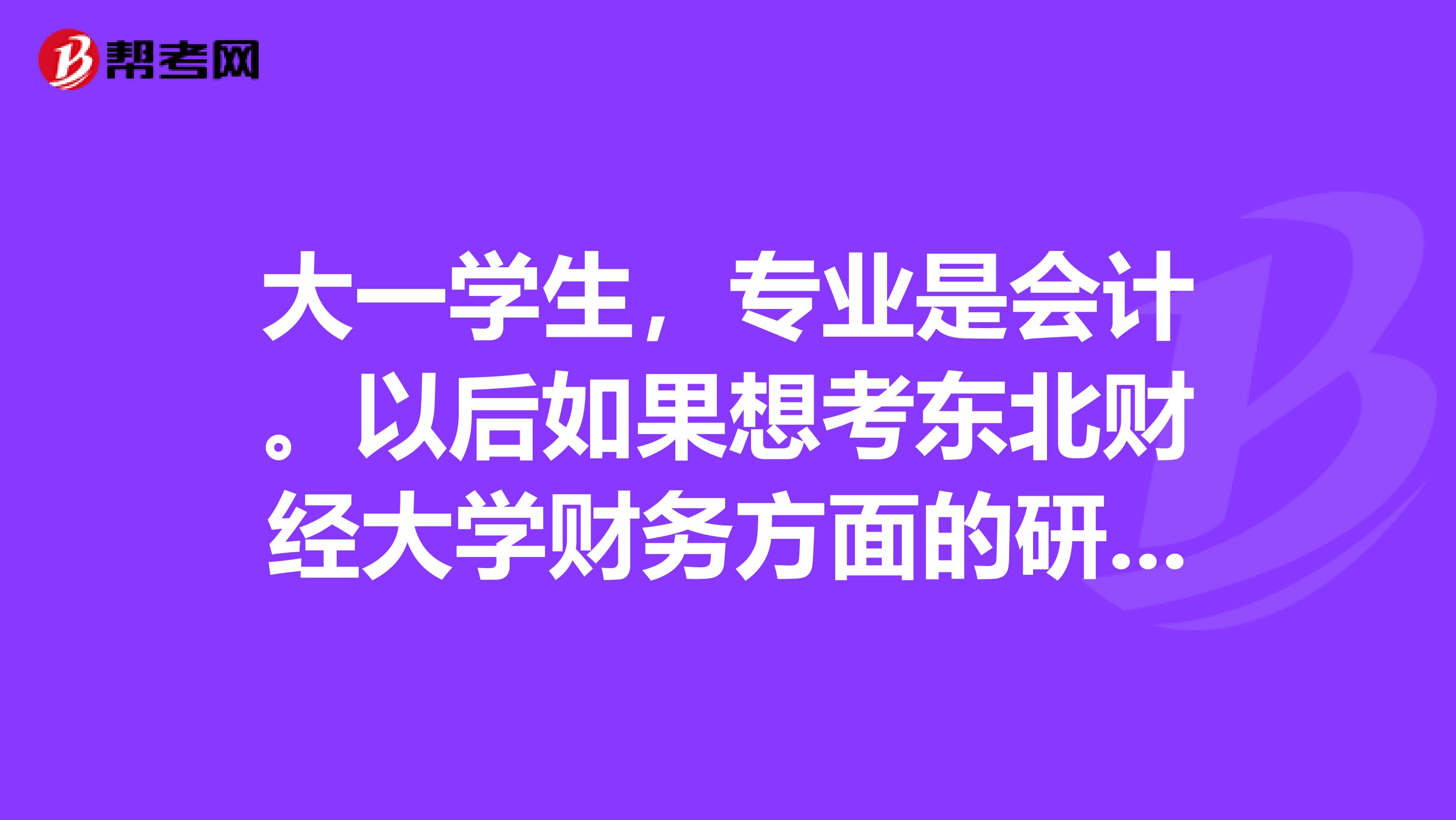 大一学生，专业是会计。以后如果想考东北财经大学财务方面的研究生，现在该做哪些准备？