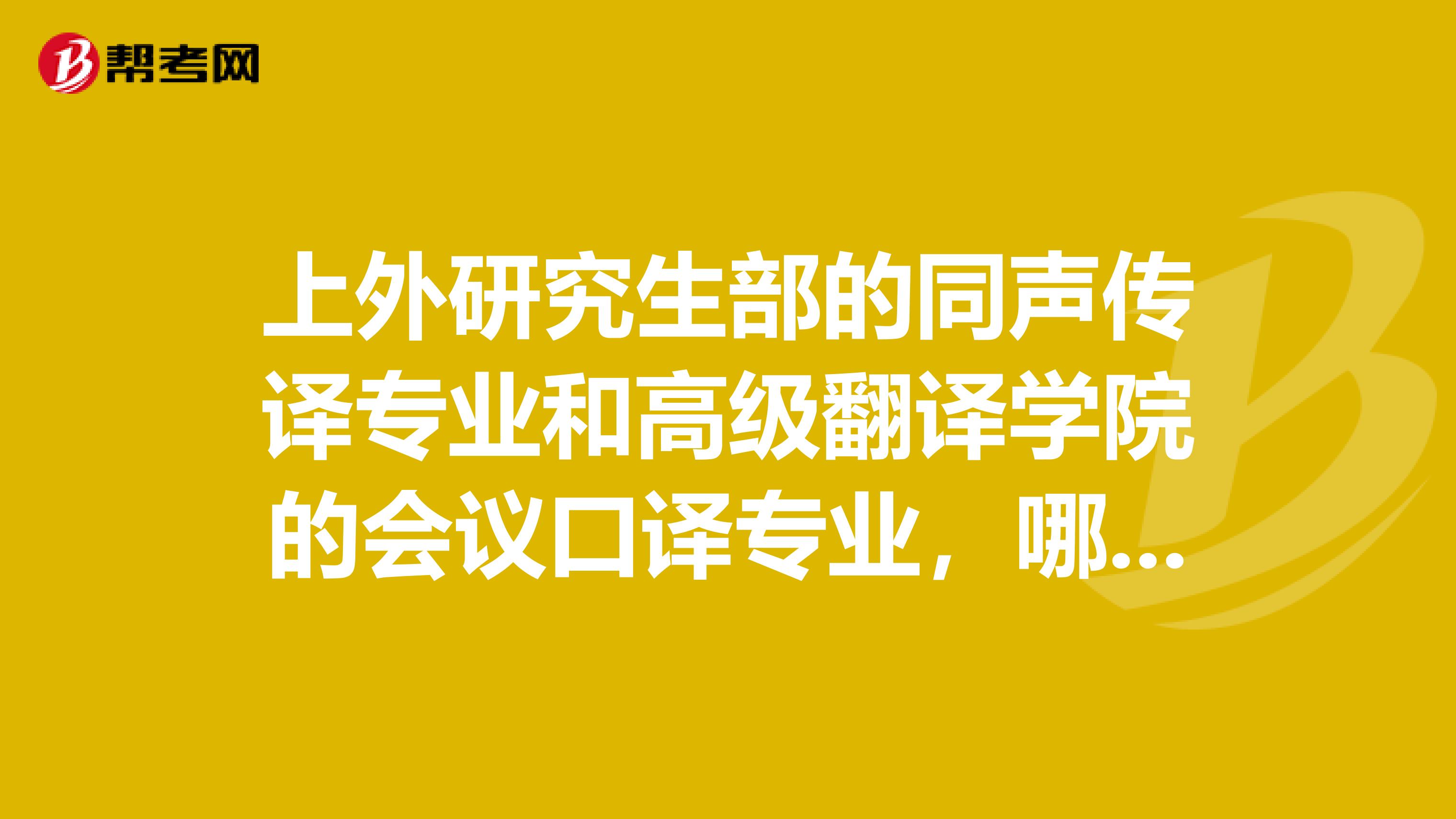 上外研究生部的同声传译专业和高级翻译学院的会议口译专业,哪个更接近真正的同传?