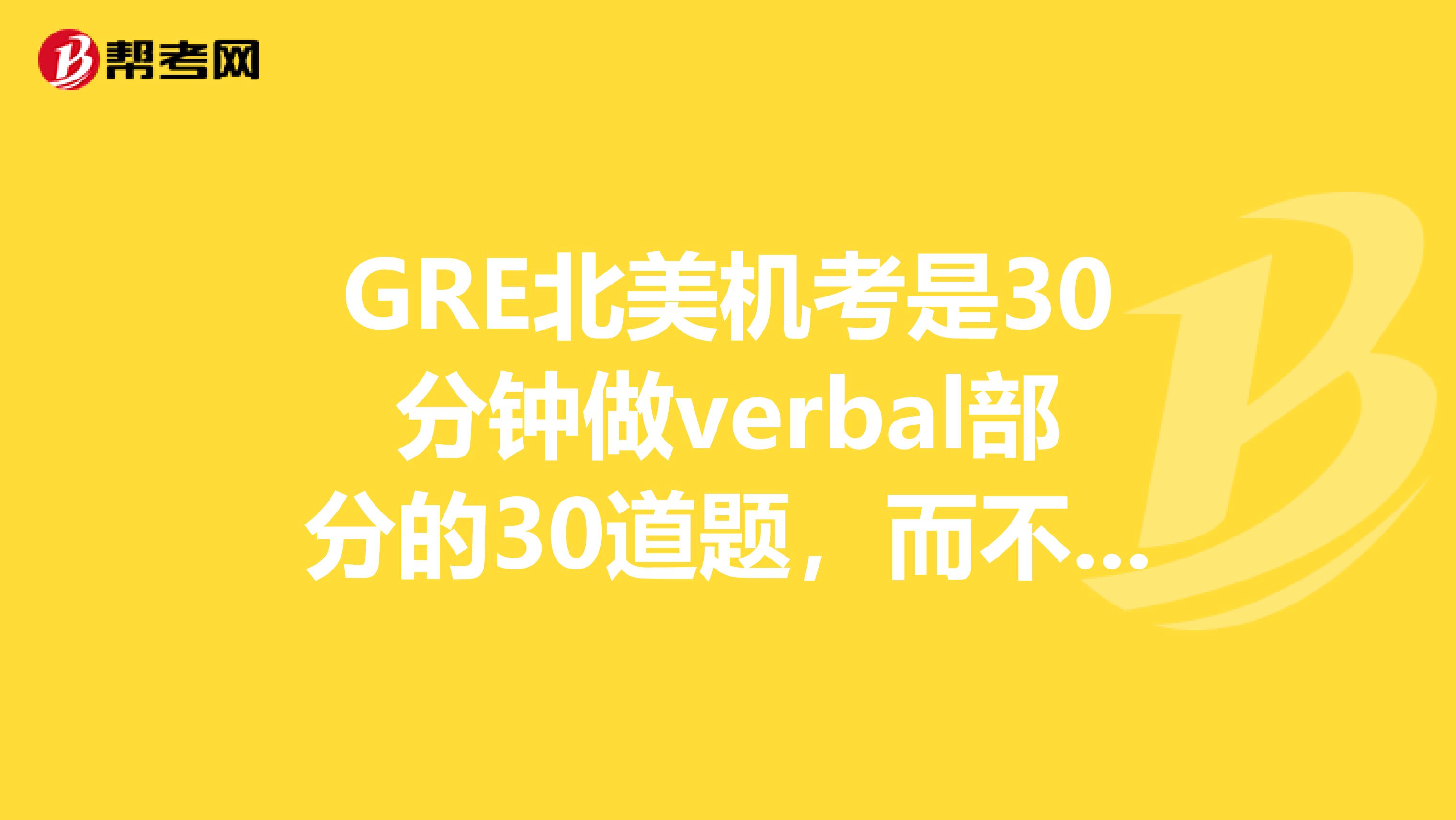 GRE北美機(jī)考是30分鐘做verbal部分的30道題，而不是國內(nèi)的筆試的30分鐘38道題，那么這30道題多了哪些部分？