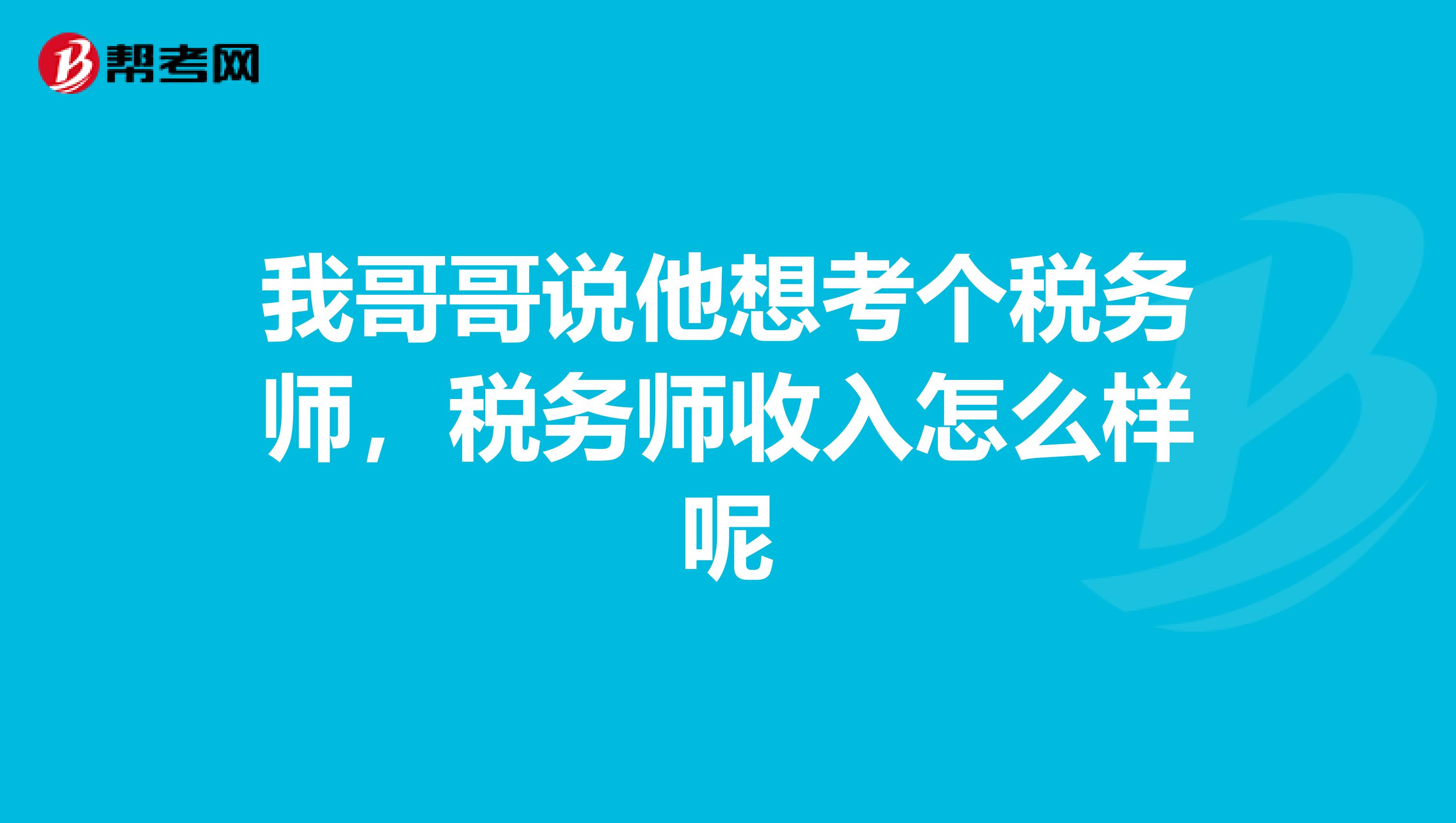 我哥哥说他想考个税务师,税务师收入怎么样呢
