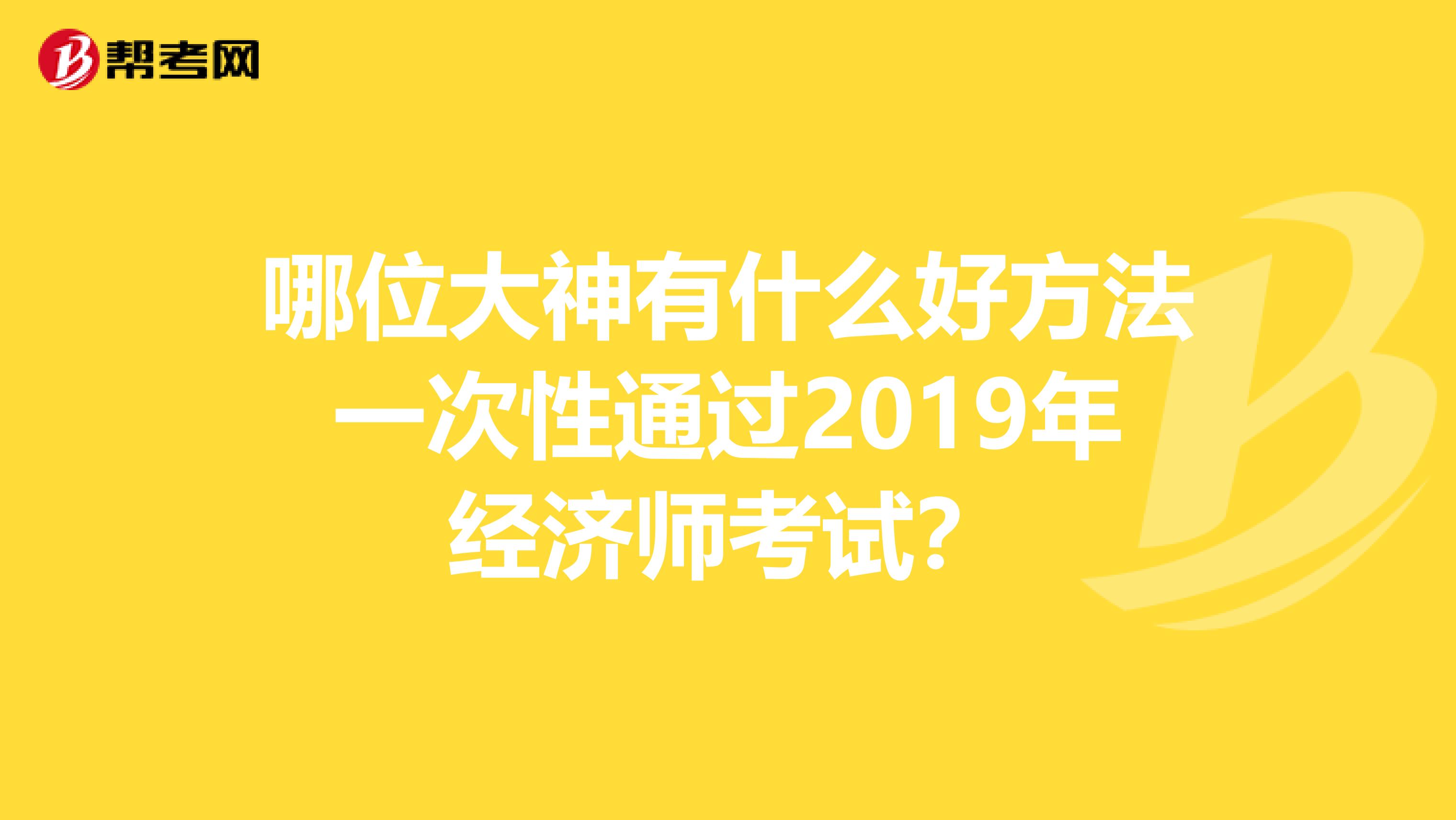哪位大神有什么好方法一次性通过2019年经济师考试?