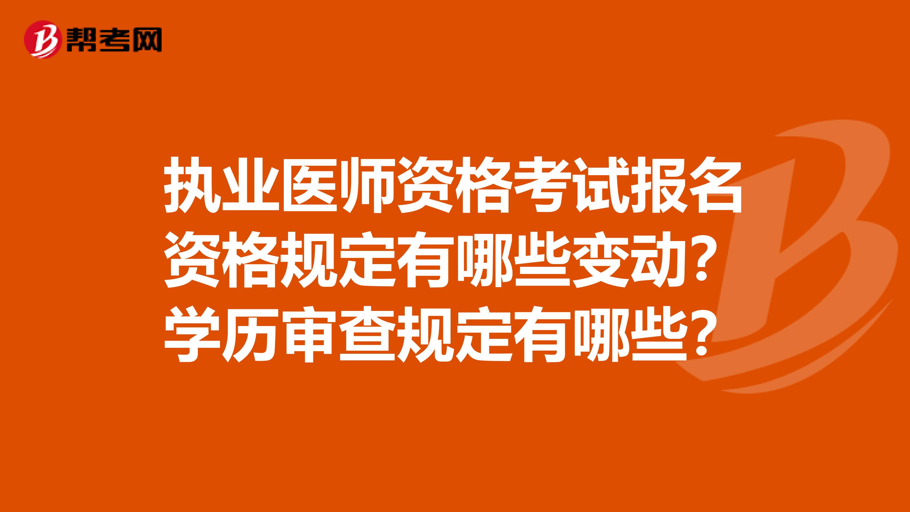 执业医师资格考试报名资格规定有哪些变动?学历审查规定有哪些?