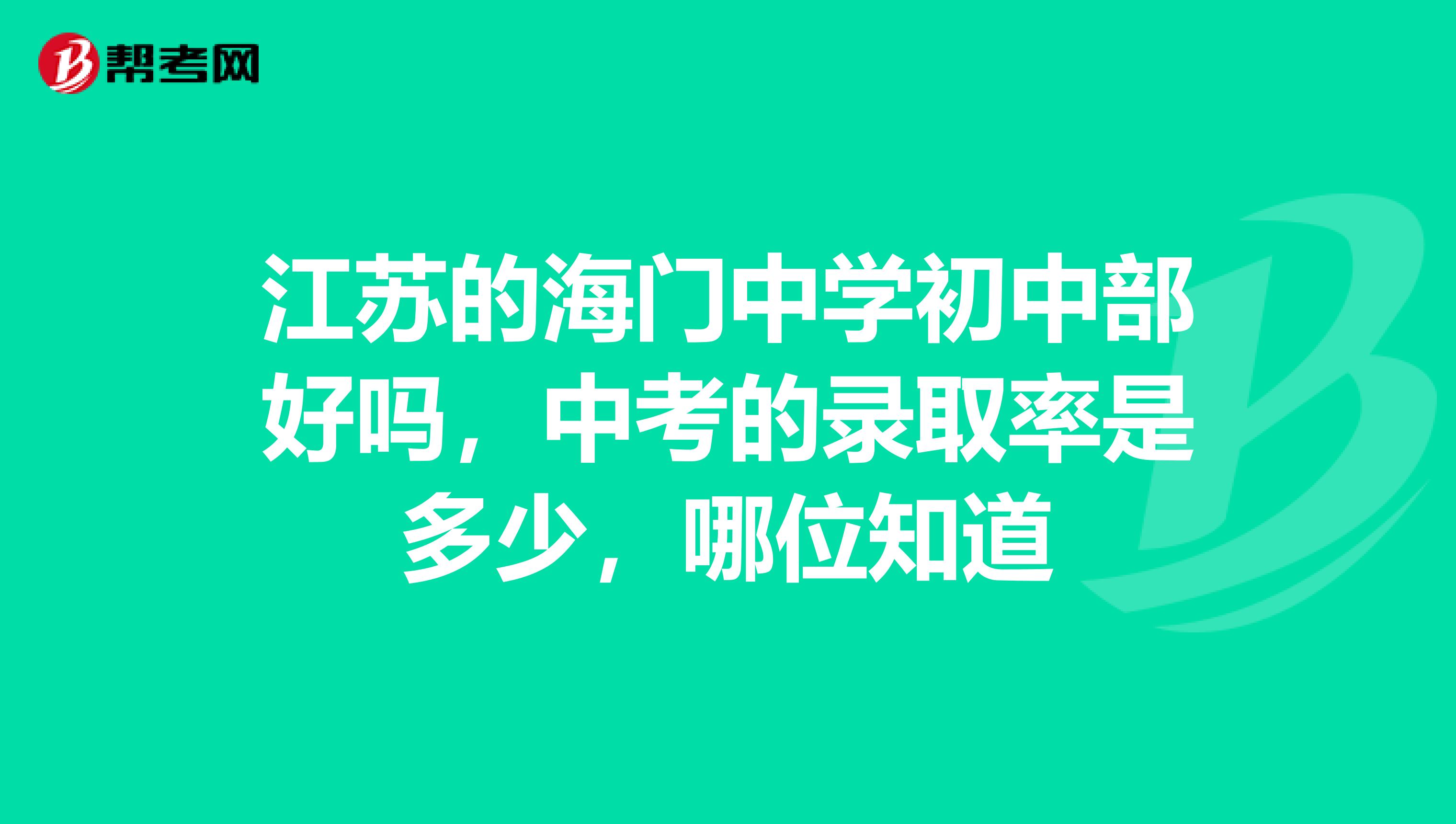 江苏的海门中学初中部好吗，中考的录取率是多少，哪位知道