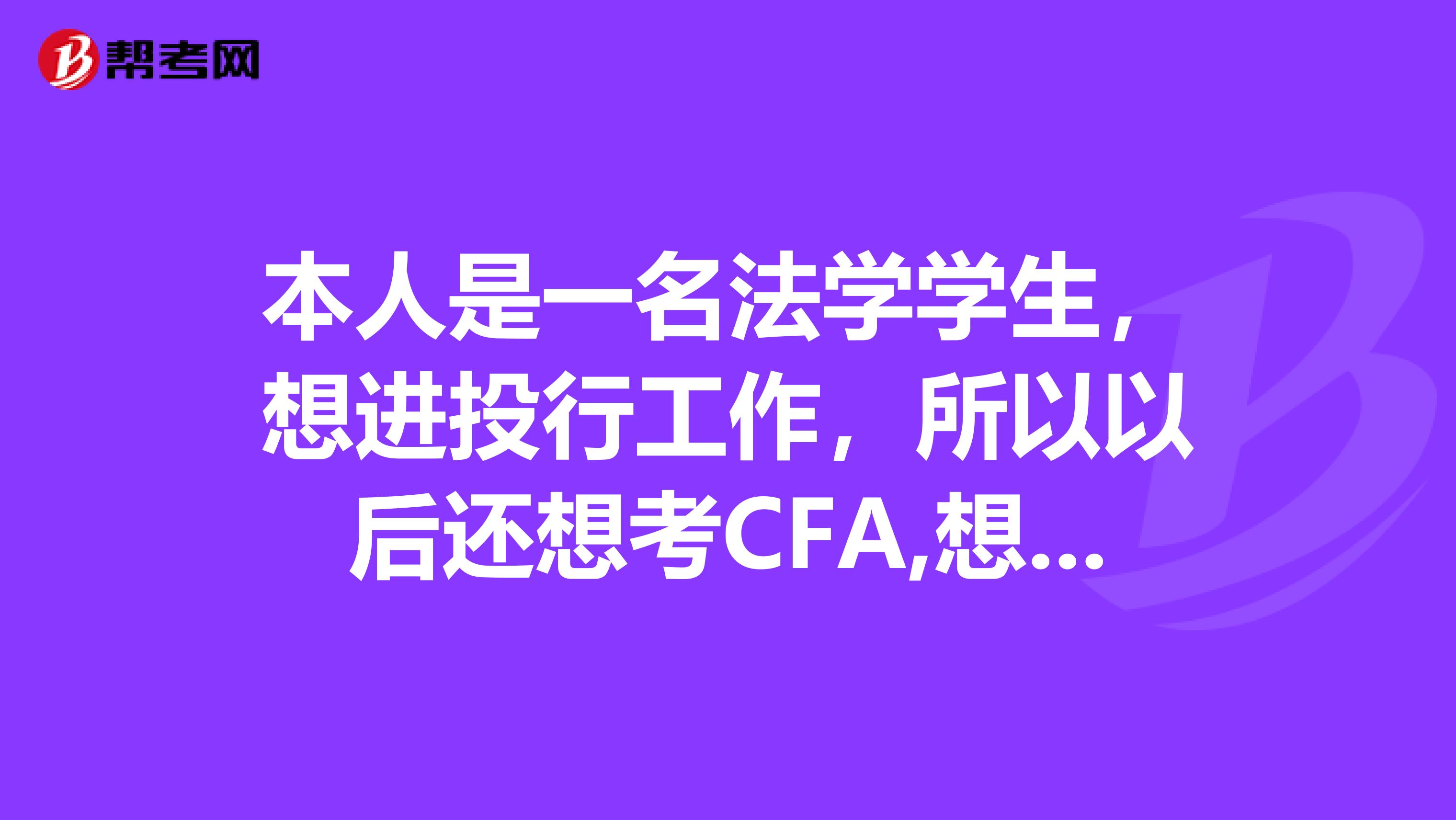 本人是一名法学学生,想进投行工作,所以以后还想考CFA,想知道法学考CFA容易吗?因为我们是不学数学的