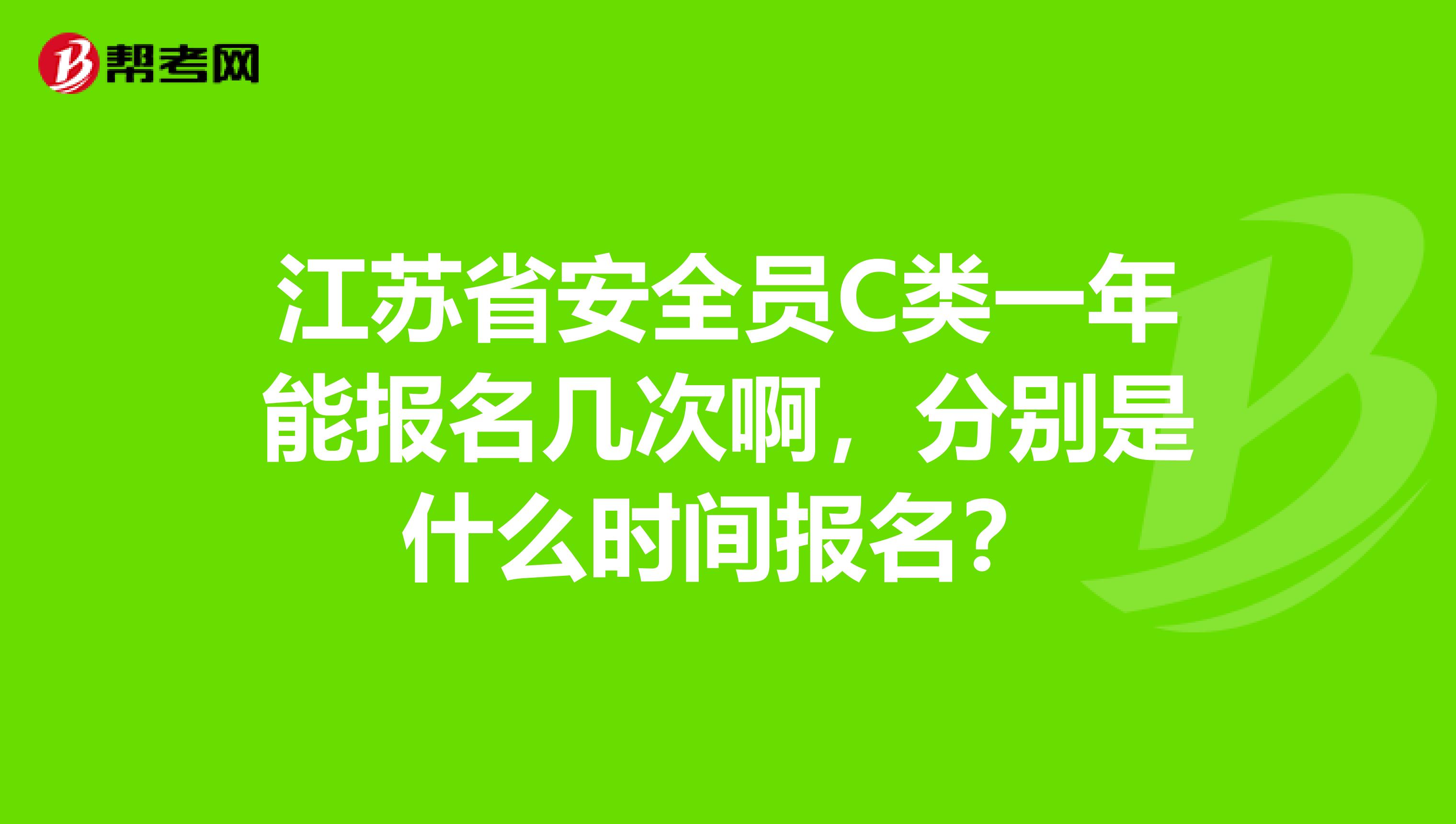江苏省安全员C类一年能报名几次啊,分别是什么时间报名?