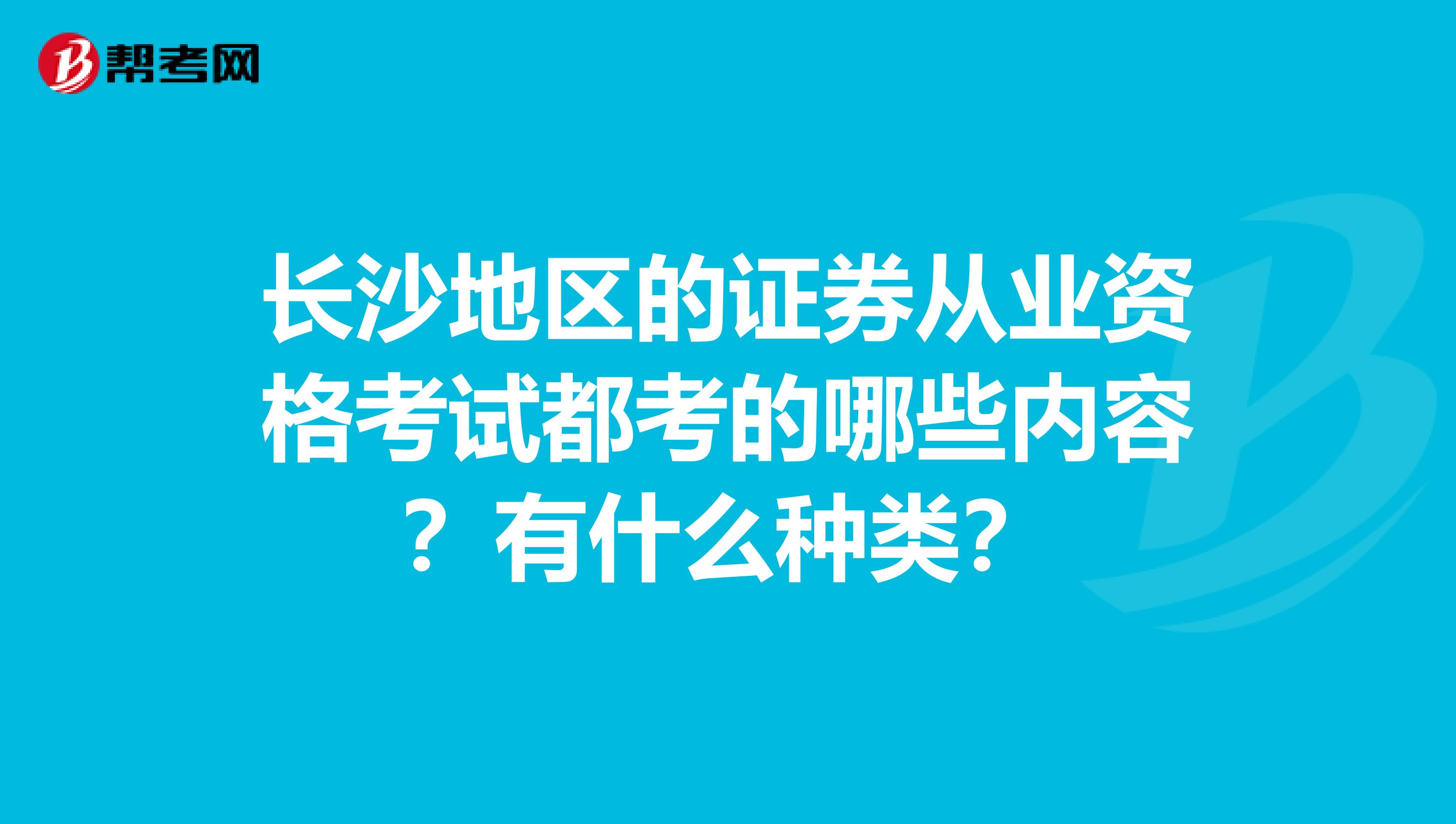 长沙地区的证券从业资格考试都考的哪些内容?有什么种类?