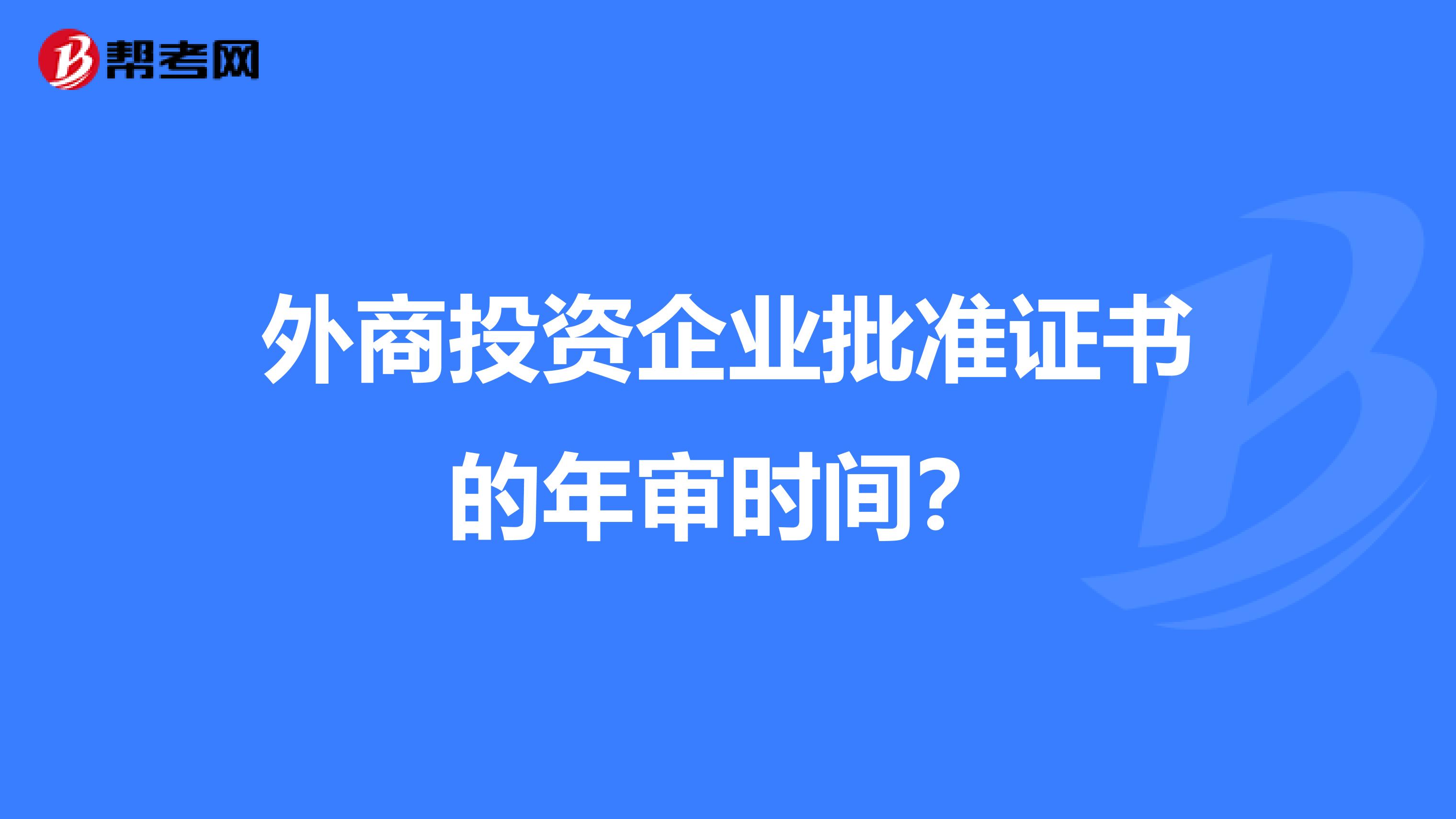 外商投资企业批准证书的年审时间？