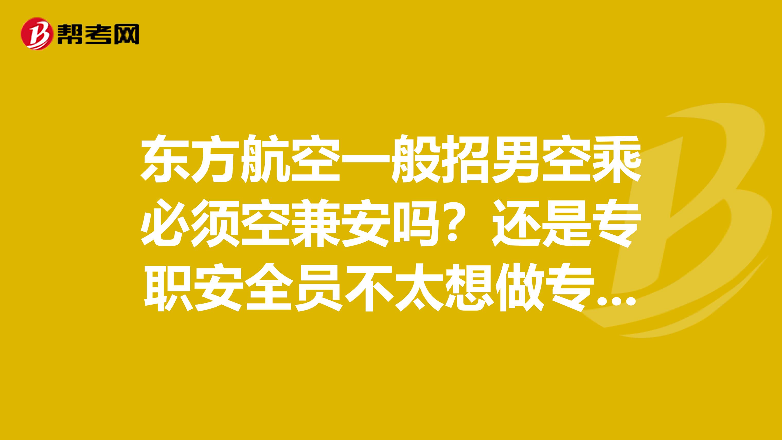 东方航空一般招男空乘必须空兼安吗？还是专职安全员不太想做专职安全员。。
